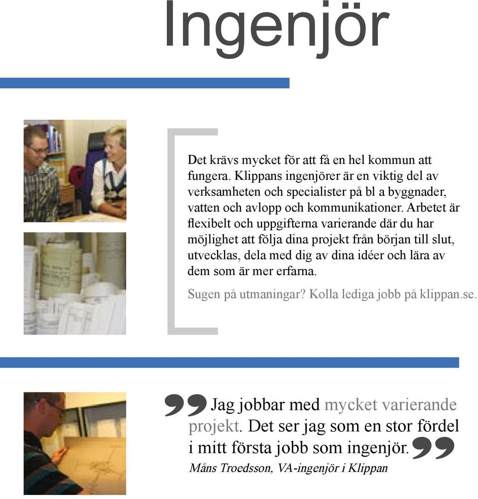 Arbetet är flexibelt och uppgifterna varierande där du har möjlighet att följa dina projekt från början till slut, utvecklas, dela med dig av