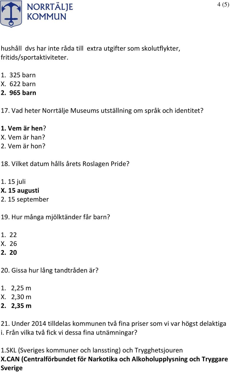 15 augusti 2. 15 september 19. Hur många mjölktänder får barn? 1. 22 X. 26 2. 20 20. Gissa hur lång tandtråden är? 1. 2,25 m X. 2,30 m 2. 2,35 m 21.