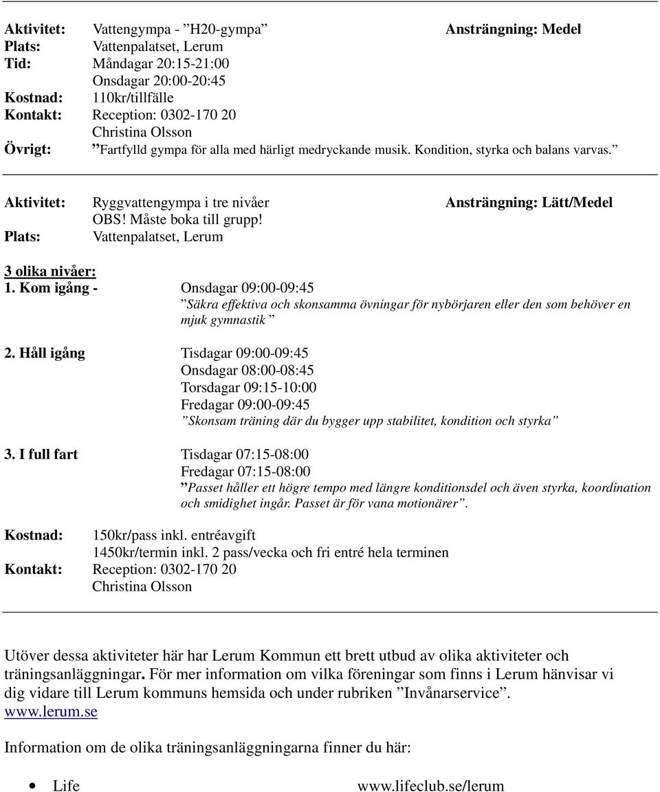 Plats: Vattenpalatset, Lerum 3 olika nivåer: 1. Kom igång - Onsdagar 09:00-09:45 Säkra effektiva och skonsamma övningar för nybörjaren eller den som behöver en mjuk gymnastik 2.