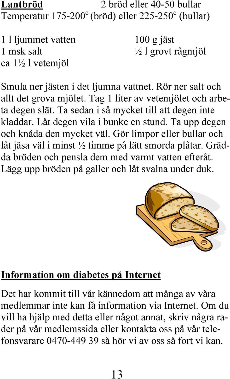 Ta upp degen och knåda den mycket väl. Gör limpor eller bullar och låt jäsa väl i minst ½ timme på lätt smorda plåtar. Grädda bröden och pensla dem med varmt vatten efteråt.