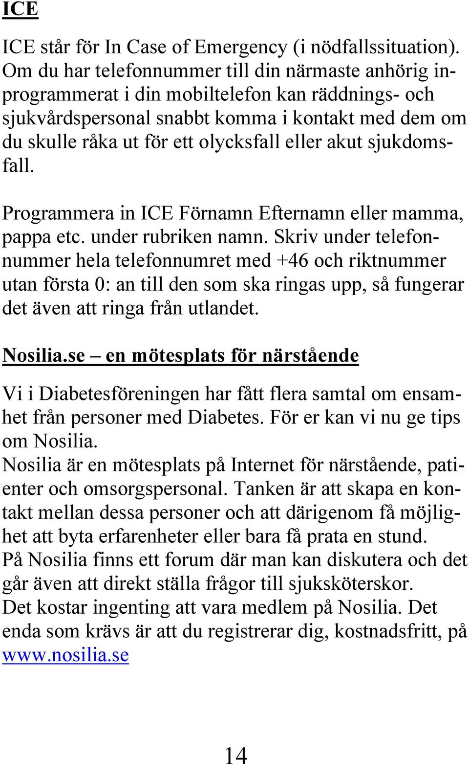 akut sjukdomsfall. Programmera in ICE Förnamn Efternamn eller mamma, pappa etc. under rubriken namn.