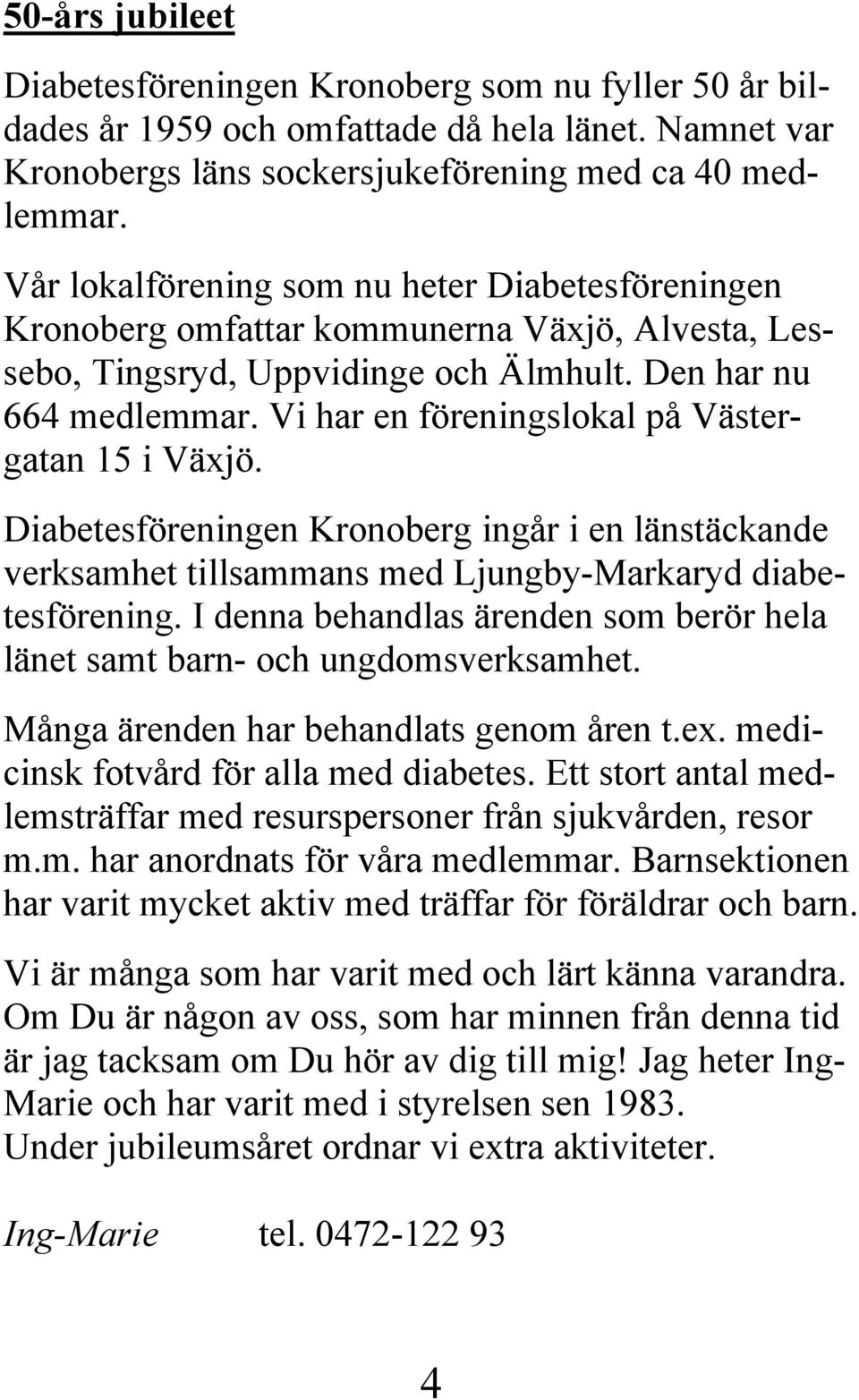 Vi har en föreningslokal på Västergatan 15 i Växjö. Diabetesföreningen Kronoberg ingår i en länstäckande verksamhet tillsammans med Ljungby-Markaryd diabetesförening.