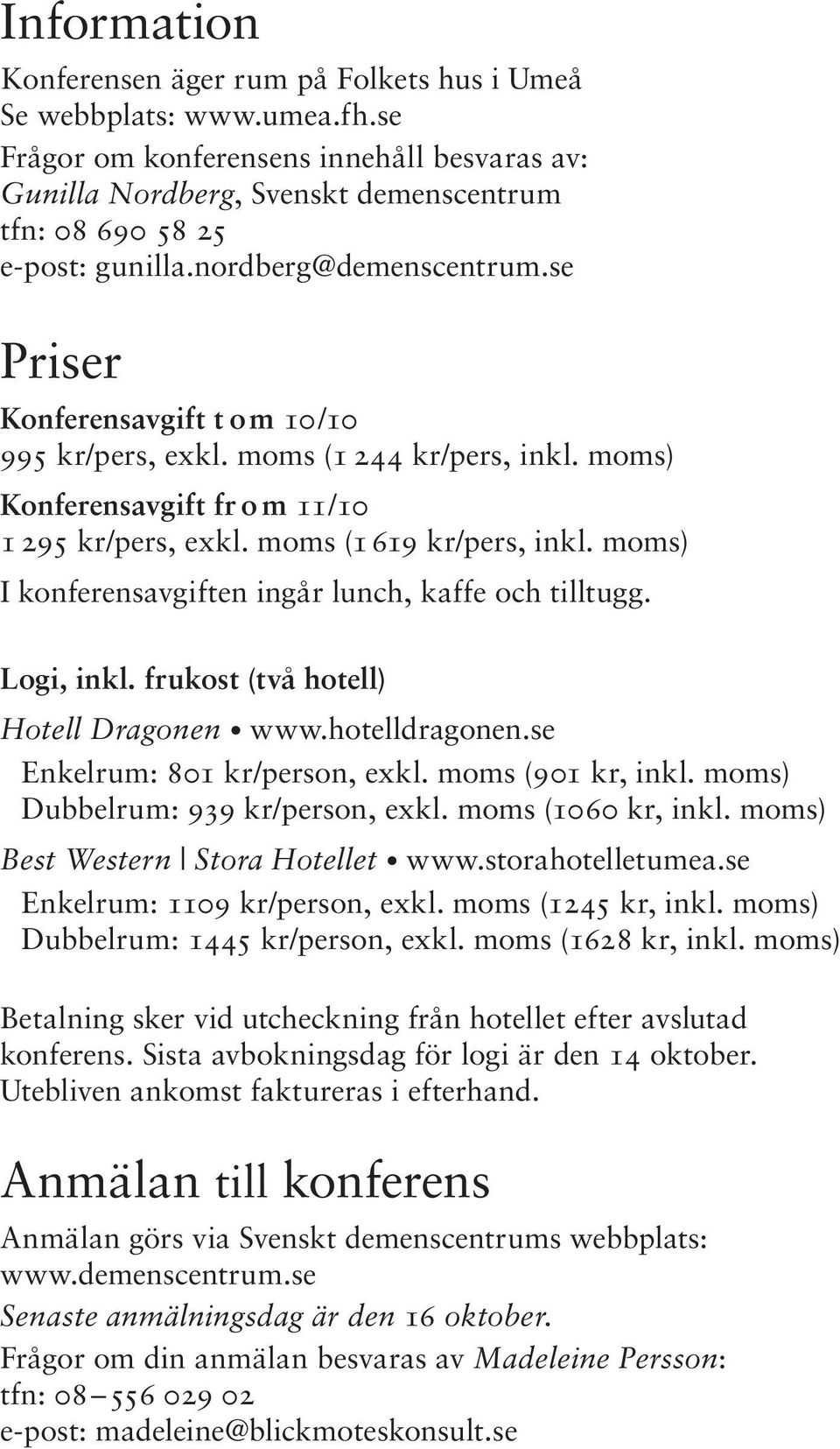 moms (1 244 kr/pers, inkl. moms) Konferensavgift fr o m 11/10 1 295 kr/pers, exkl. moms (1619 kr/pers, inkl. moms) I konferensavgiften ingår lunch, kaffe och tilltugg. Logi, inkl.