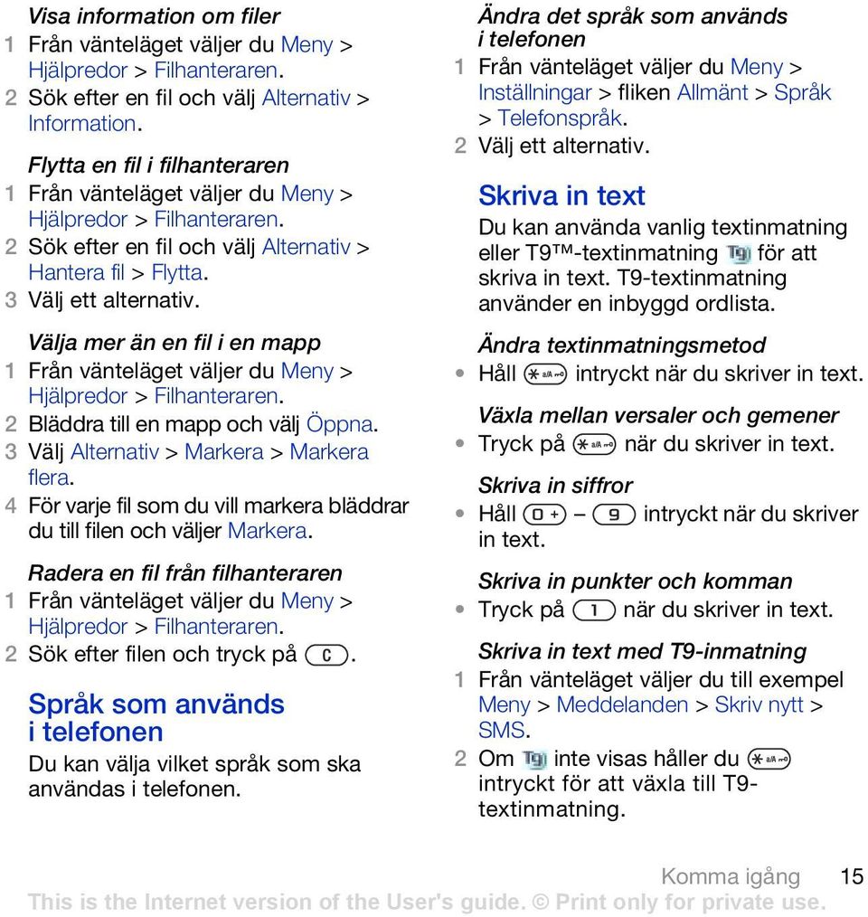 3 Välj Alternativ > Markera > Markera flera. 4 För varje fil som du vill markera bläddrar du till filen och väljer Markera. Radera en fil från filhanteraren Hjälpredor > Filhanteraren.