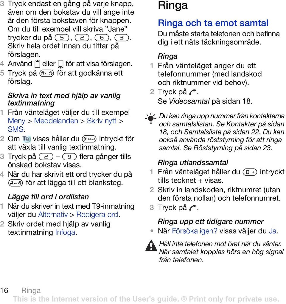 Skriva in text med hjälp av vanlig textinmatning 1 Från vänteläget väljer du till exempel Meny > Meddelanden > Skriv nytt > SMS. 2 Om visas håller du intryckt för att växla till vanlig textinmatning.