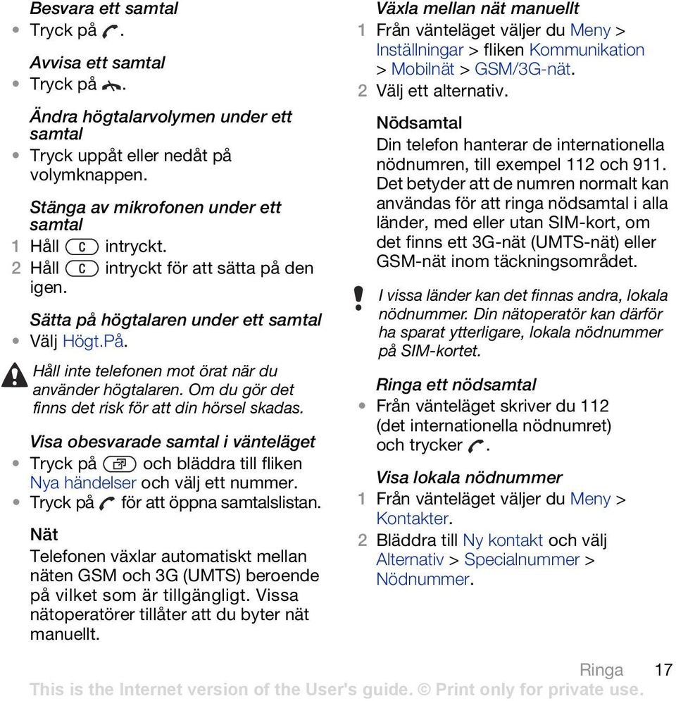 Om du gör det finns det risk för att din hörsel skadas. Visa obesvarade samtal i vänteläget Tryck på och bläddra till fliken Nya händelser och välj ett nummer. Tryck på för att öppna samtalslistan.