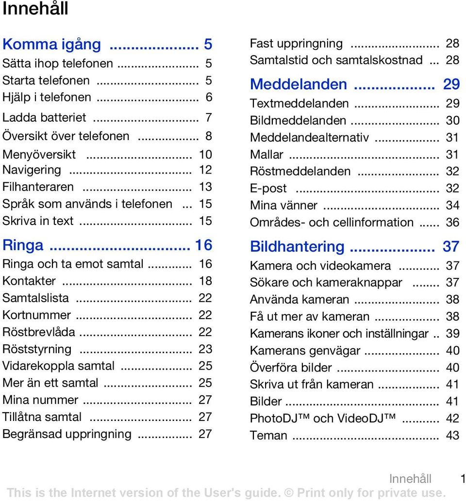 .. 23 Vidarekoppla samtal... 25 Mer än ett samtal... 25 Mina nummer... 27 Tillåtna samtal... 27 Begränsad uppringning... 27 Fast uppringning... 28 Samtalstid och samtalskostnad... 28 Meddelanden.