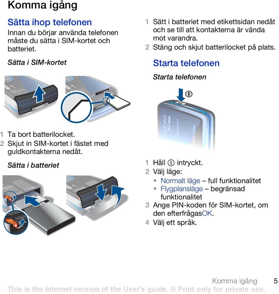 2 Stäng och skjut batterilocket på plats. Starta telefonen Starta telefonen 1 Ta bort batterilocket.