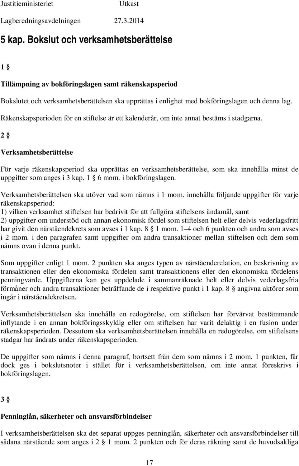 2 Verksamhetsberättelse För varje räkenskapsperiod ska upprättas en verksamhetsberättelse, som ska innehålla minst de uppgifter som anges i 3 kap. 1 6 mom. i bokföringslagen.