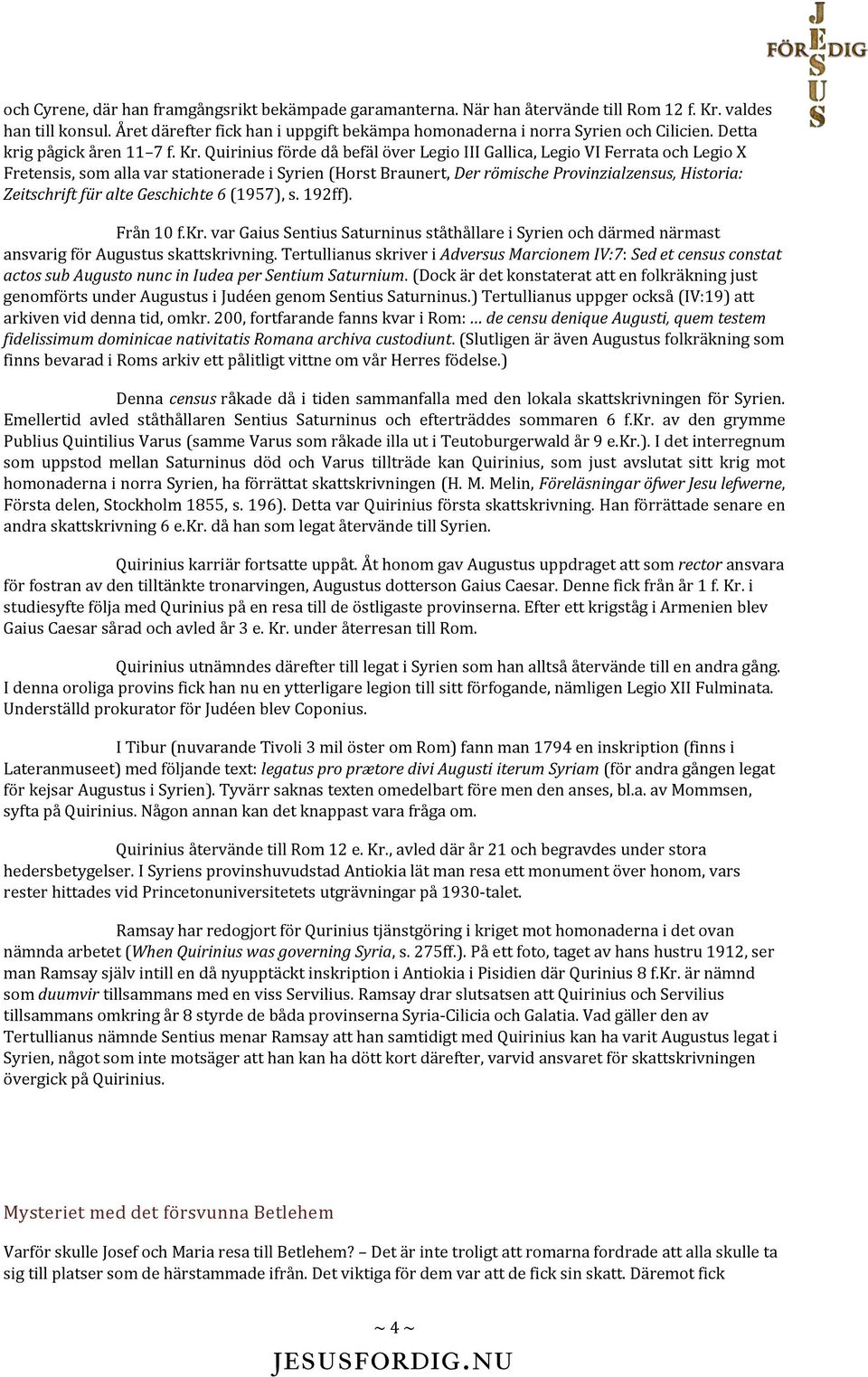 Quirinius förde då befäl över Legio III Gallica, Legio VI Ferrata och Legio X Fretensis, som alla var stationerade i Syrien (Horst Braunert, Der römische Provinzialzensus, Historia: Zeitschrift für