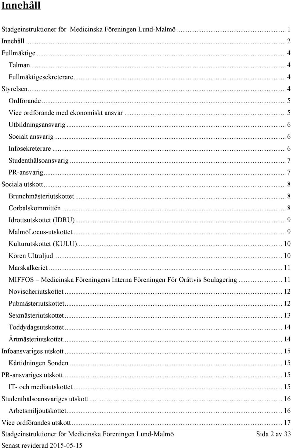 .. 8 Brunchmästeriutskottet... 8 Corbalskommittén... 8 Idrottsutskottet (IDRU)... 9 MalmöLocus-utskottet... 9 Kulturutskottet (KULU)... 10 Kören Ultraljud... 10 Marskalkeriet.