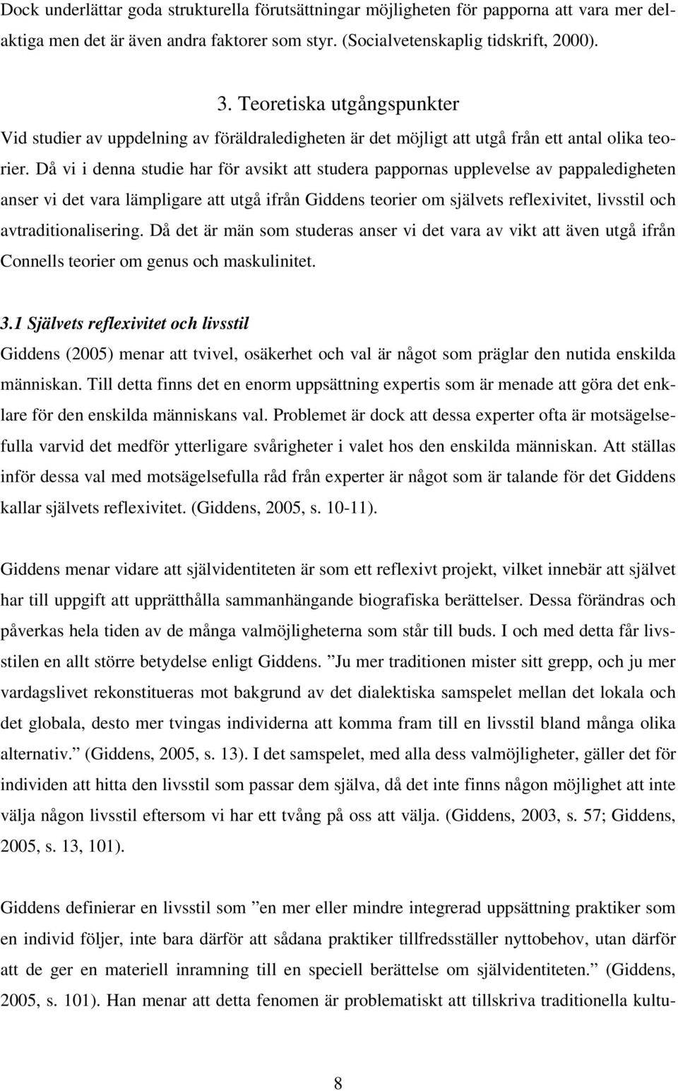 Då vi i denna studie har för avsikt att studera pappornas upplevelse av pappaledigheten anser vi det vara lämpligare att utgå ifrån Giddens teorier om självets reflexivitet, livsstil och