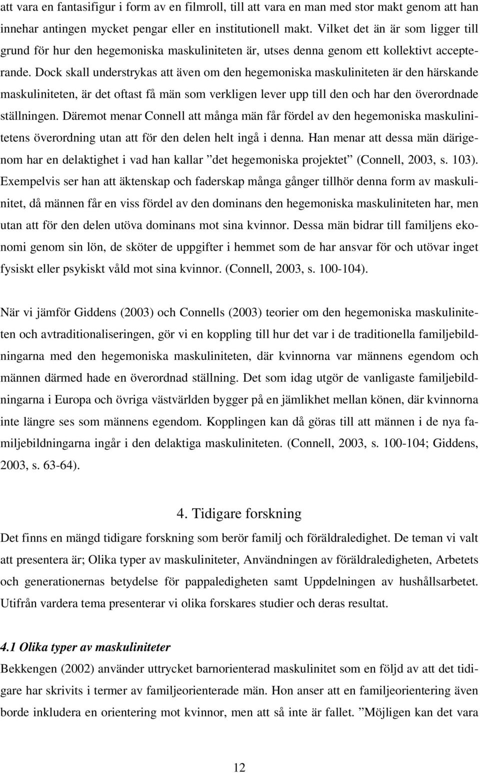 Dock skall understrykas att även om den hegemoniska maskuliniteten är den härskande maskuliniteten, är det oftast få män som verkligen lever upp till den och har den överordnade ställningen.