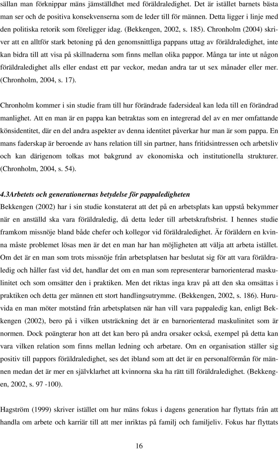 Chronholm (2004) skriver att en alltför stark betoning på den genomsnittliga pappans uttag av föräldraledighet, inte kan bidra till att visa på skillnaderna som finns mellan olika pappor.