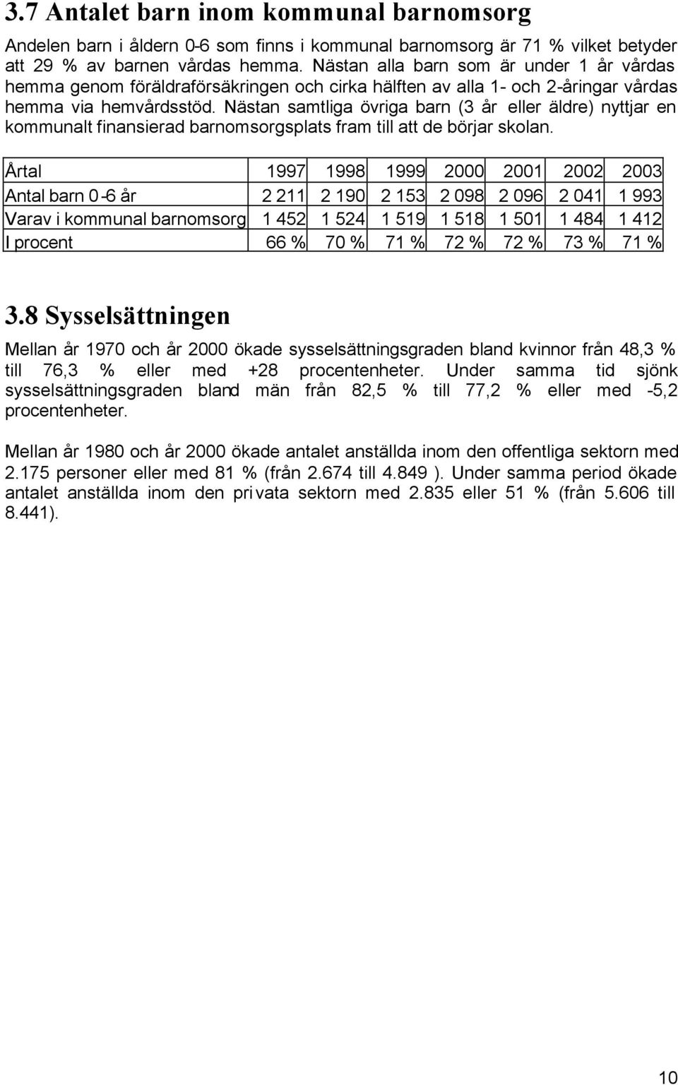 Nästan samtliga övriga barn (3 år eller äldre) nyttjar en kommunalt finansierad barnomsorgsplats fram till att de börjar skolan.