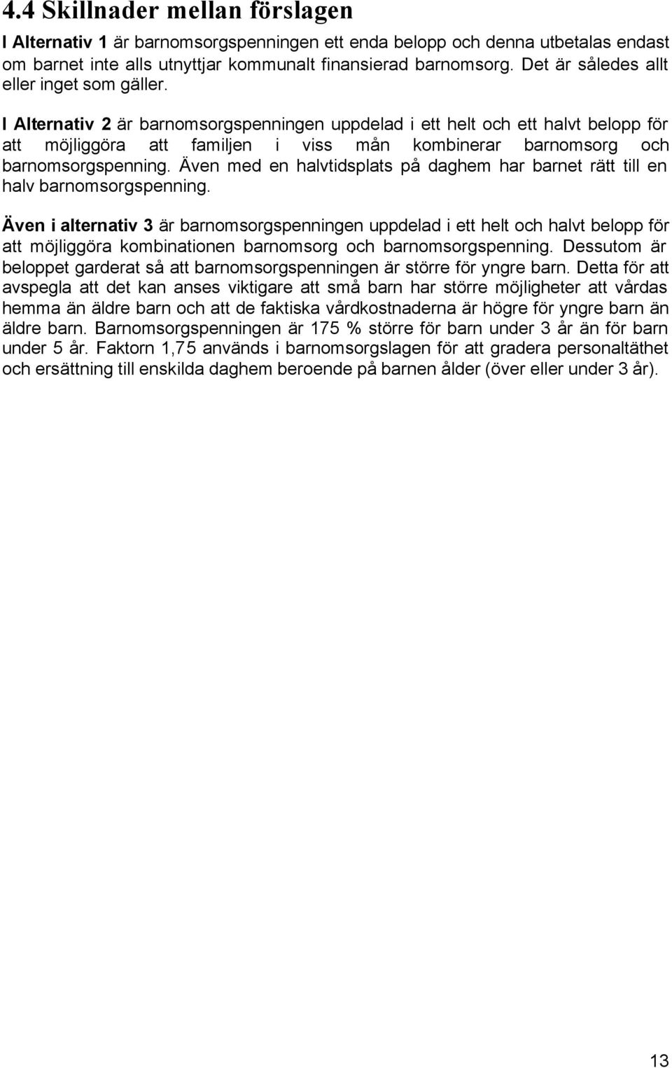 I Alternativ 2 är barnomsorgspenningen uppdelad i ett helt och ett halvt belopp för att möjliggöra att familjen i viss mån kombinerar barnomsorg och barnomsorgspenning.