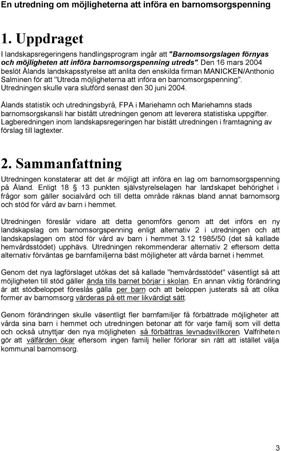 Den 16 mars 2004 beslöt Ålands landskapsstyrelse att anlita den enskilda firman MANICKEN/Anthonio Salminen för att "Utreda möjligheterna att införa en barnomsorgspenning".
