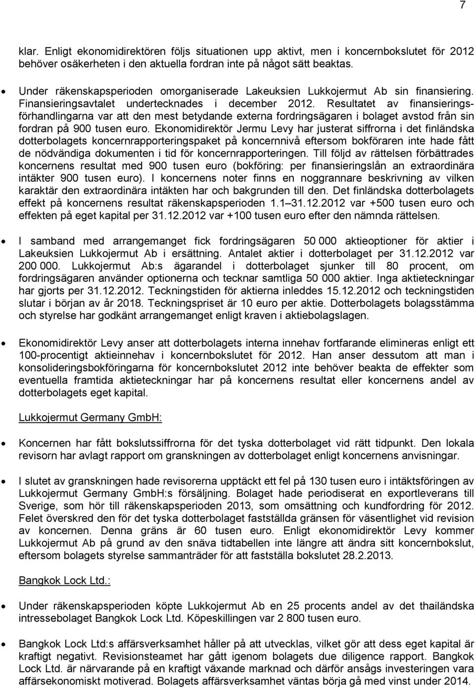 Resultatet av finansieringsförhandlingarna var att den mest betydande externa fordringsägaren i bolaget avstod från sin fordran på 900 tusen euro.