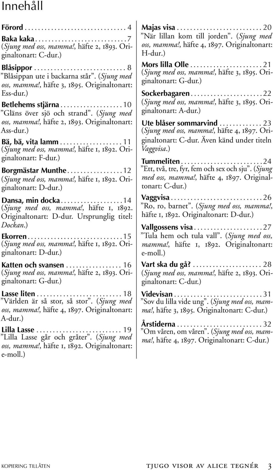 ) Bä, bä, vta lamm................... 11 (Sjung med oss, mamma!, häfte 1, 1892. Orgnaltonart: F-r.) Borgmästar Munthe................. 12 (Sjung med oss, mamma!, häfte 1, 1892. Orgnaltonart: D-r.