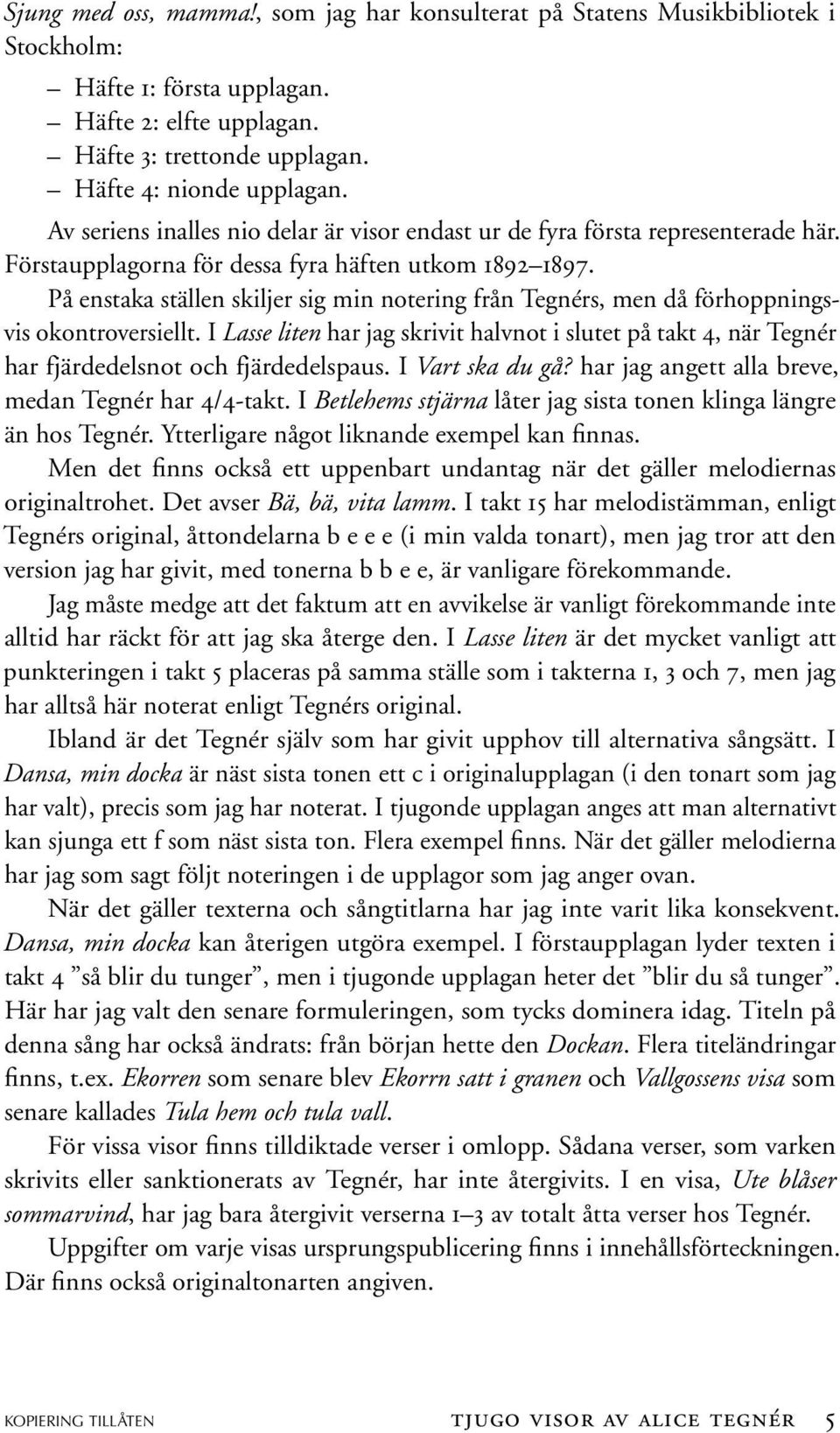 På enstaka ställen skljer sg mn noterng från Tegnérs, men då förhoppnngsvs okontroversellt. I Lasse lten har jag skrvt halvnot slutet på takt 4, när Tegnér har fjärdedelsnot fjärdedelspaus.