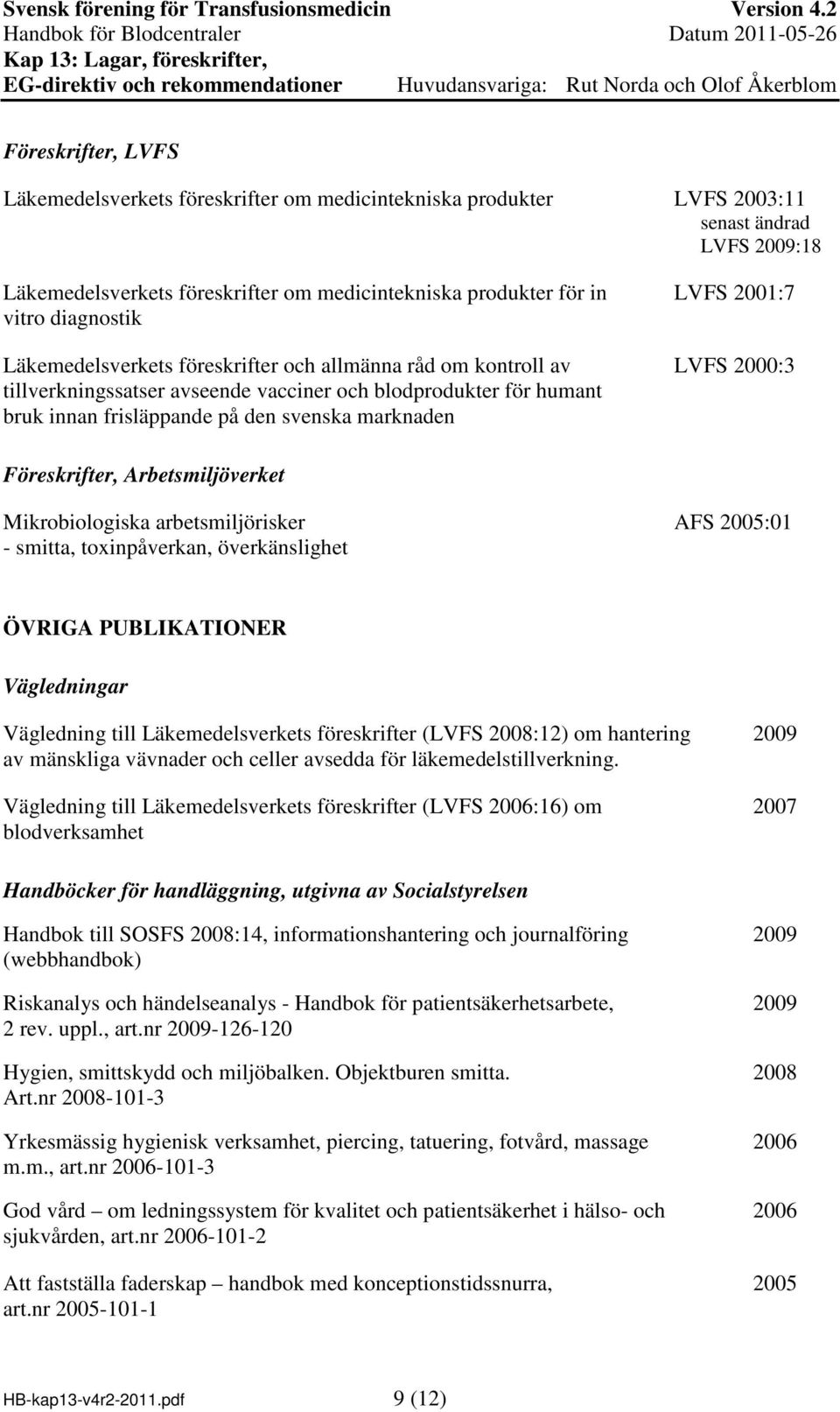 2001:7 LVFS 2000:3 Föreskrifter, Arbetsmiljöverket Mikrobiologiska arbetsmiljörisker - smitta, toxinpåverkan, överkänslighet AFS 2005:01 ÖVRIGA PUBLIKATIONER Vägledningar Vägledning till