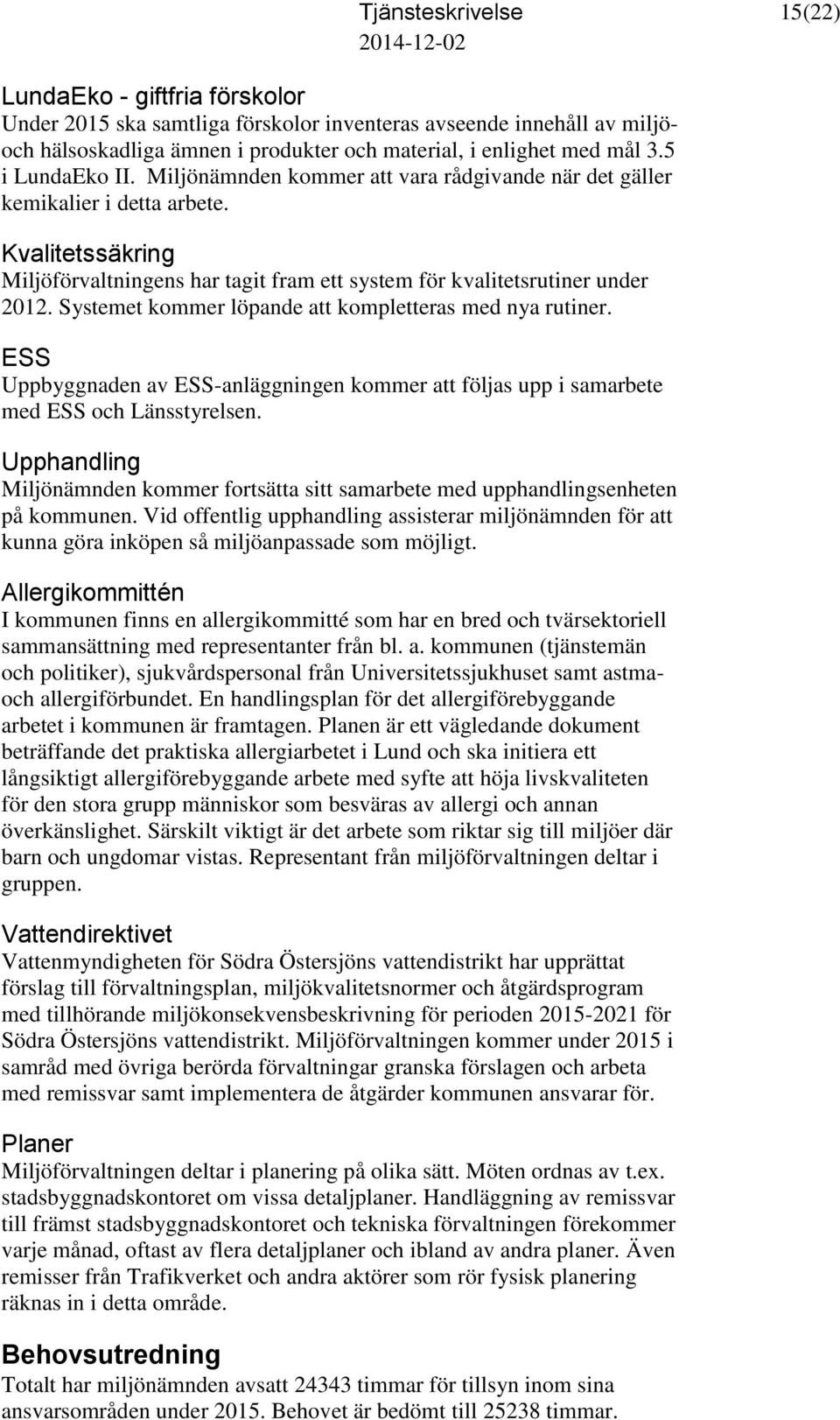 Systemet kommer löpande att kompletteras med nya rutiner. ESS Uppbyggnaden av ESS-anläggningen kommer att följas upp i samarbete med ESS och Länsstyrelsen.