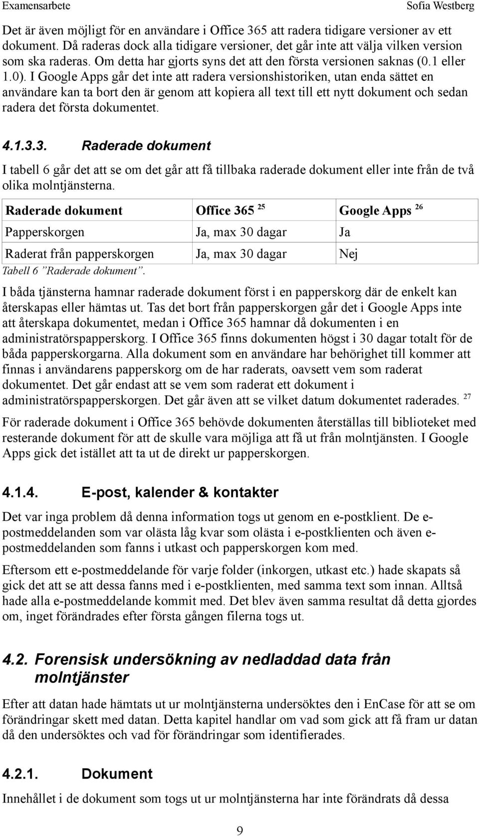 I Google Apps går det inte att radera versionshistoriken, utan enda sättet en användare kan ta bort den är genom att kopiera all text till ett nytt dokument och sedan radera det första dokumentet. 4.