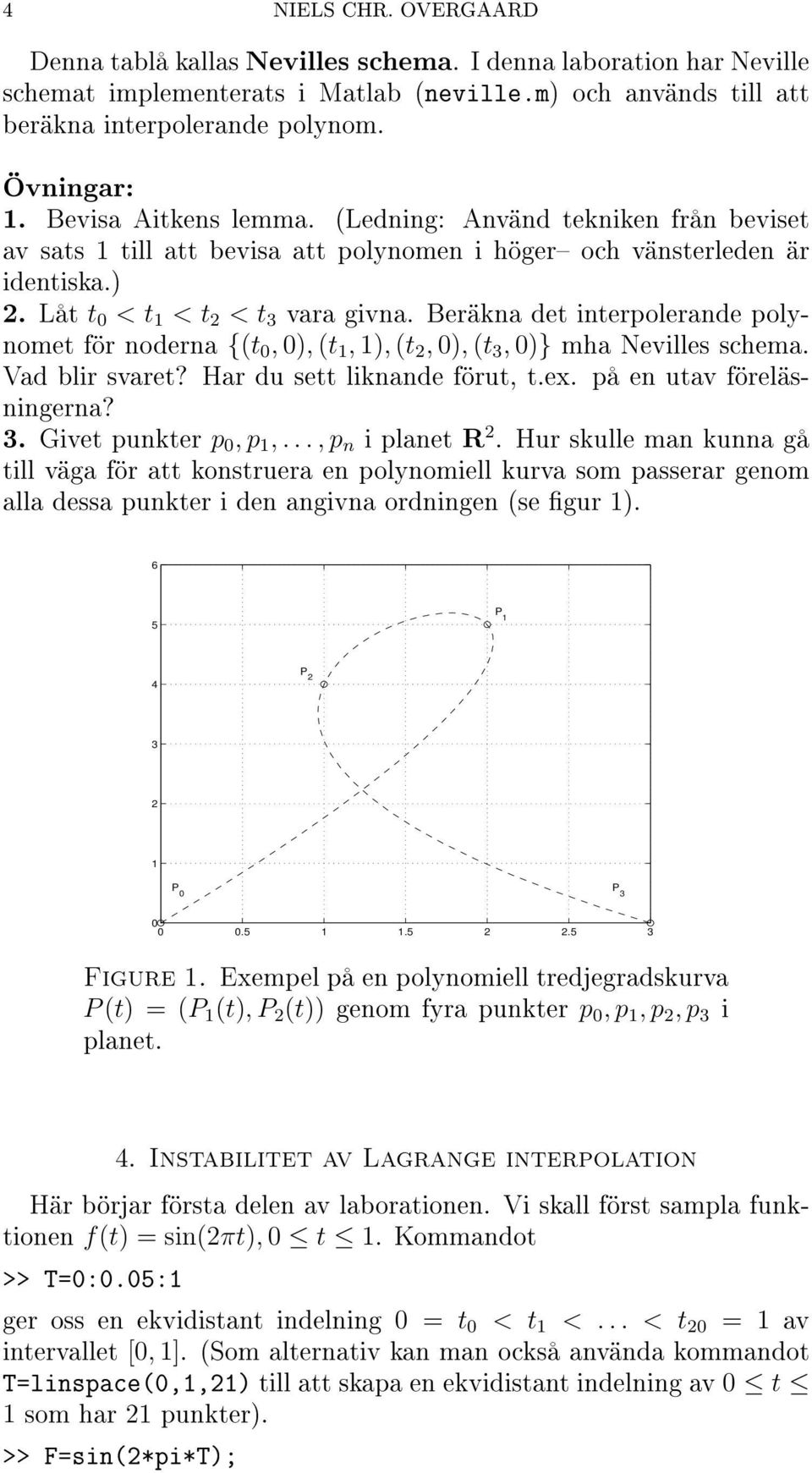 Beräkna det interpolerande polynomet för noderna {(t 0, 0), (t 1, 1), (t 2, 0), (t 3, 0)} mha Nevilles schema. Vad blir svaret? Har du sett liknande förut, t.ex. på en utav föreläsningerna? 3. Givet punkter p 0, p 1,.