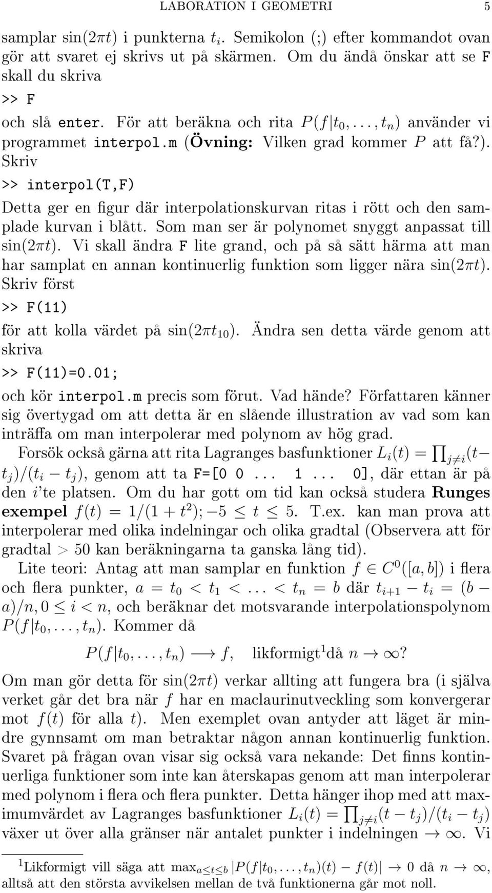 Som man ser är polynomet snyggt anpassat till sin(2πt). Vi skall ändra F lite grand, och på så sätt härma att man har samplat en annan kontinuerlig funktion som ligger nära sin(2πt).