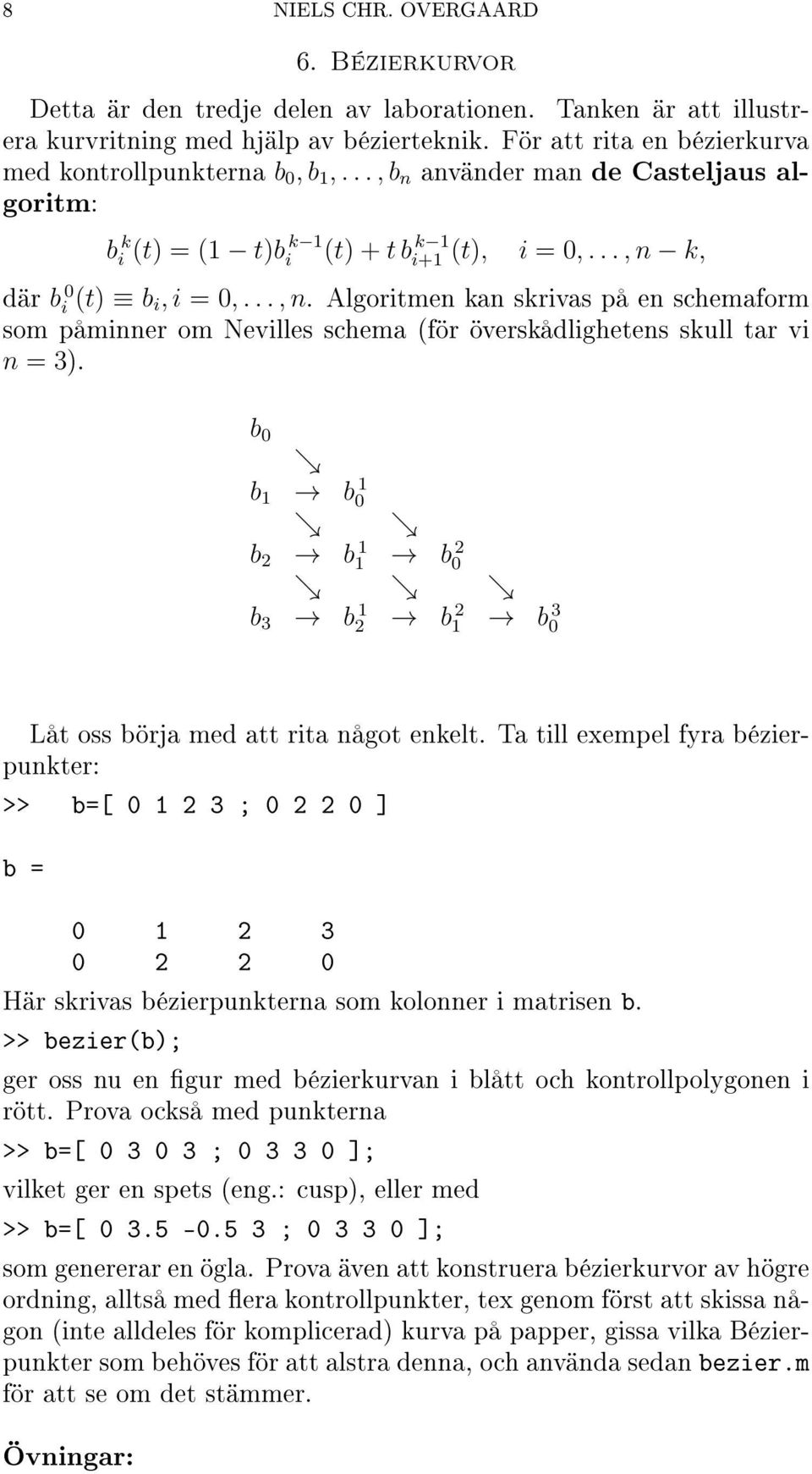 k, där b 0 i (t) b i, i = 0,..., n. Algoritmen kan skrivas på en schemaform som påminner om Nevilles schema (för överskådlighetens skull tar vi n = 3).