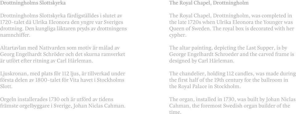 Ljuskronan, med plats för 112 ljus, är tillverkad under första delen av 1800-talet för Vita havet i Stockholms Slott.