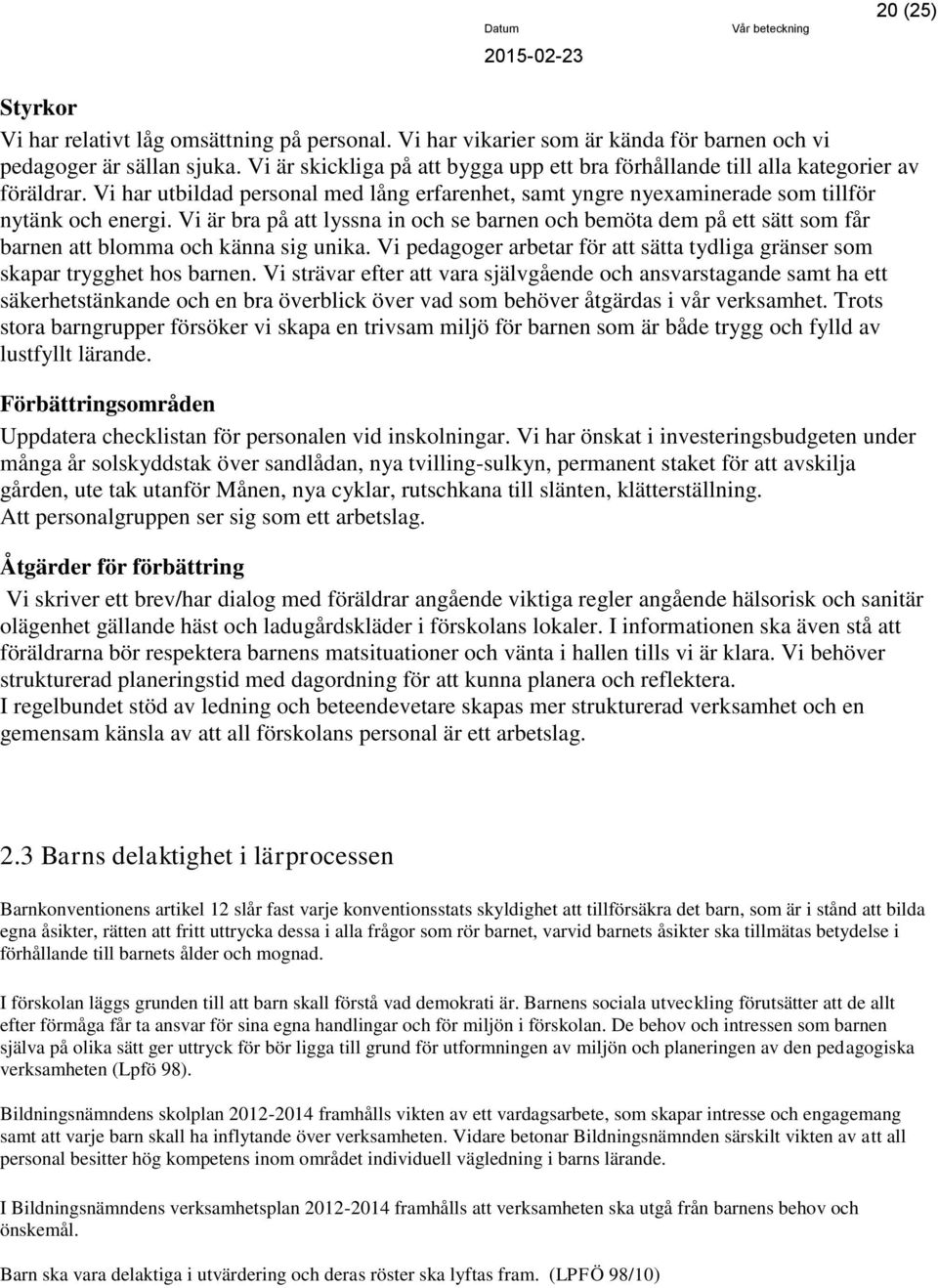 Vi är bra på att lyssna in se barnen bemöta dem på ett sätt som får barnen att blomma känna sig unika. Vi pedagoger arbetar för att sätta tydliga gränser som skapar trygghet hos barnen.