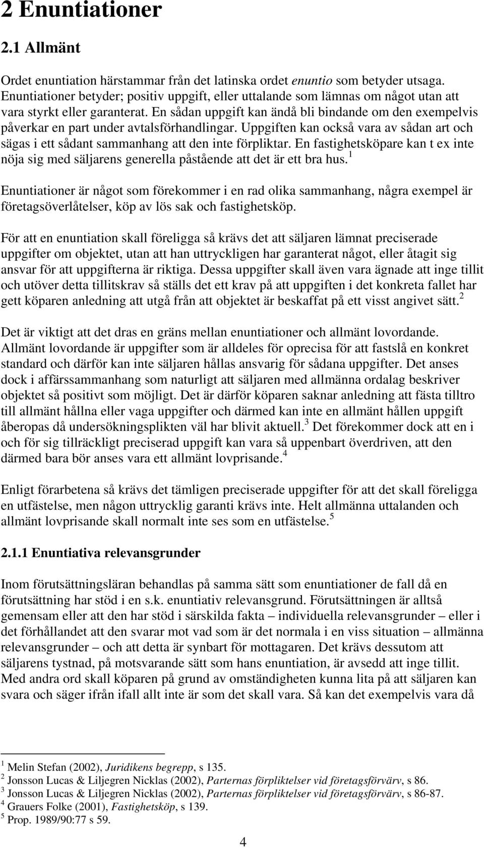 En sådan uppgift kan ändå bli bindande om den exempelvis påverkar en part under avtalsförhandlingar. Uppgiften kan också vara av sådan art och sägas i ett sådant sammanhang att den inte förpliktar.