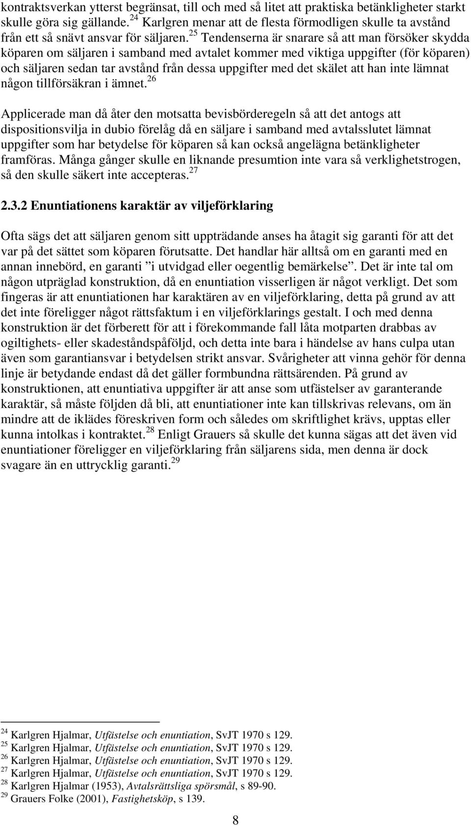 25 Tendenserna är snarare så att man försöker skydda köparen om säljaren i samband med avtalet kommer med viktiga uppgifter (för köparen) och säljaren sedan tar avstånd från dessa uppgifter med det