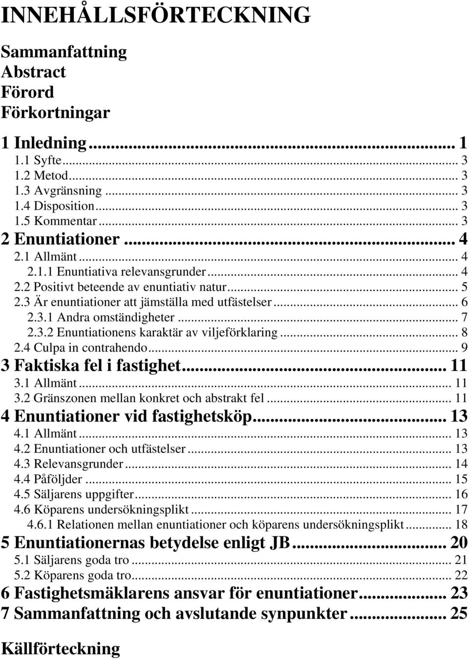 .. 8 2.4 Culpa in contrahendo... 9 3 Faktiska fel i fastighet... 11 3.1 Allmänt... 11 3.2 Gränszonen mellan konkret och abstrakt fel... 11 4 Enuntiationer vid fastighetsköp... 13 4.