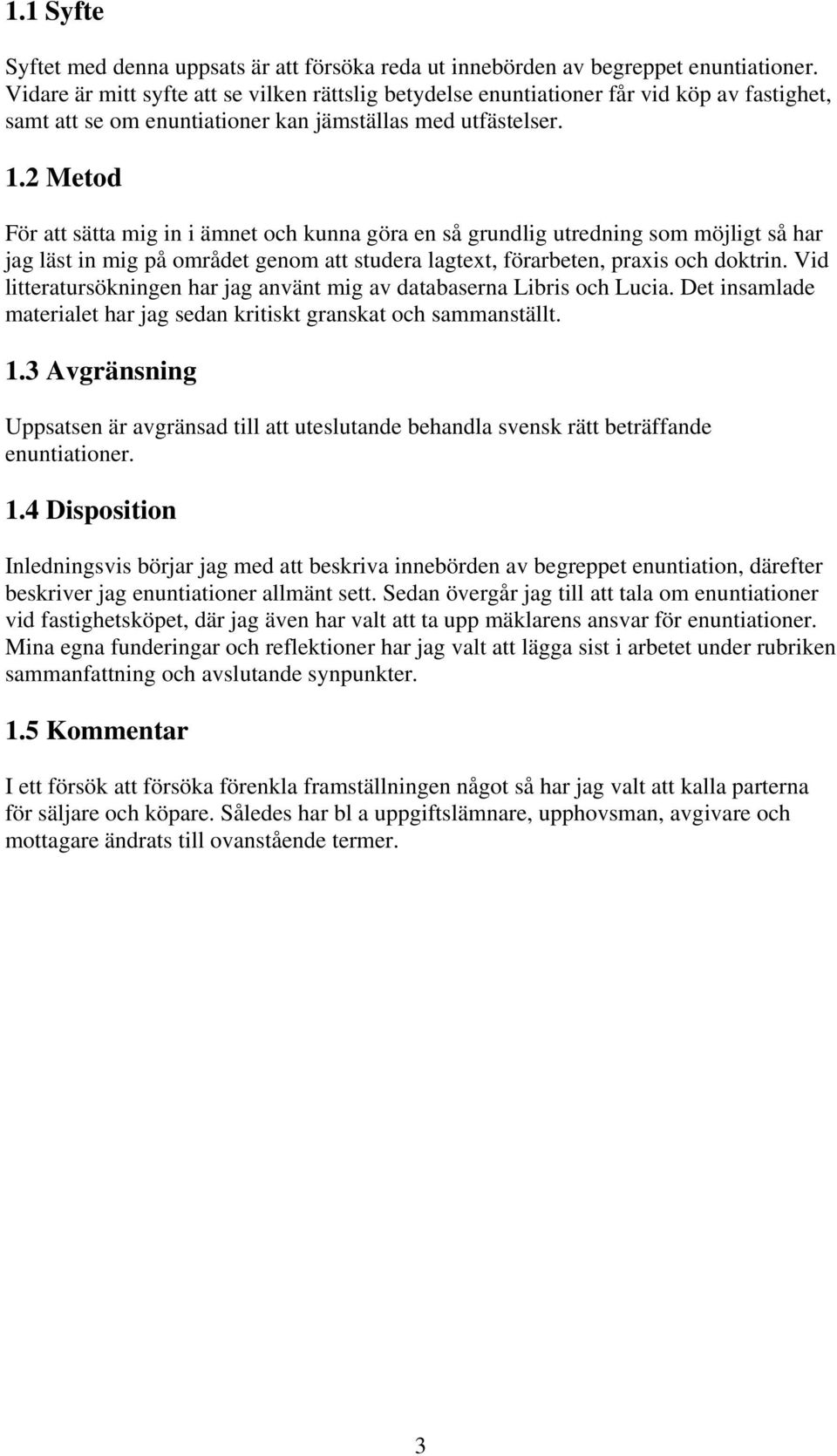 2 Metod För att sätta mig in i ämnet och kunna göra en så grundlig utredning som möjligt så har jag läst in mig på området genom att studera lagtext, förarbeten, praxis och doktrin.