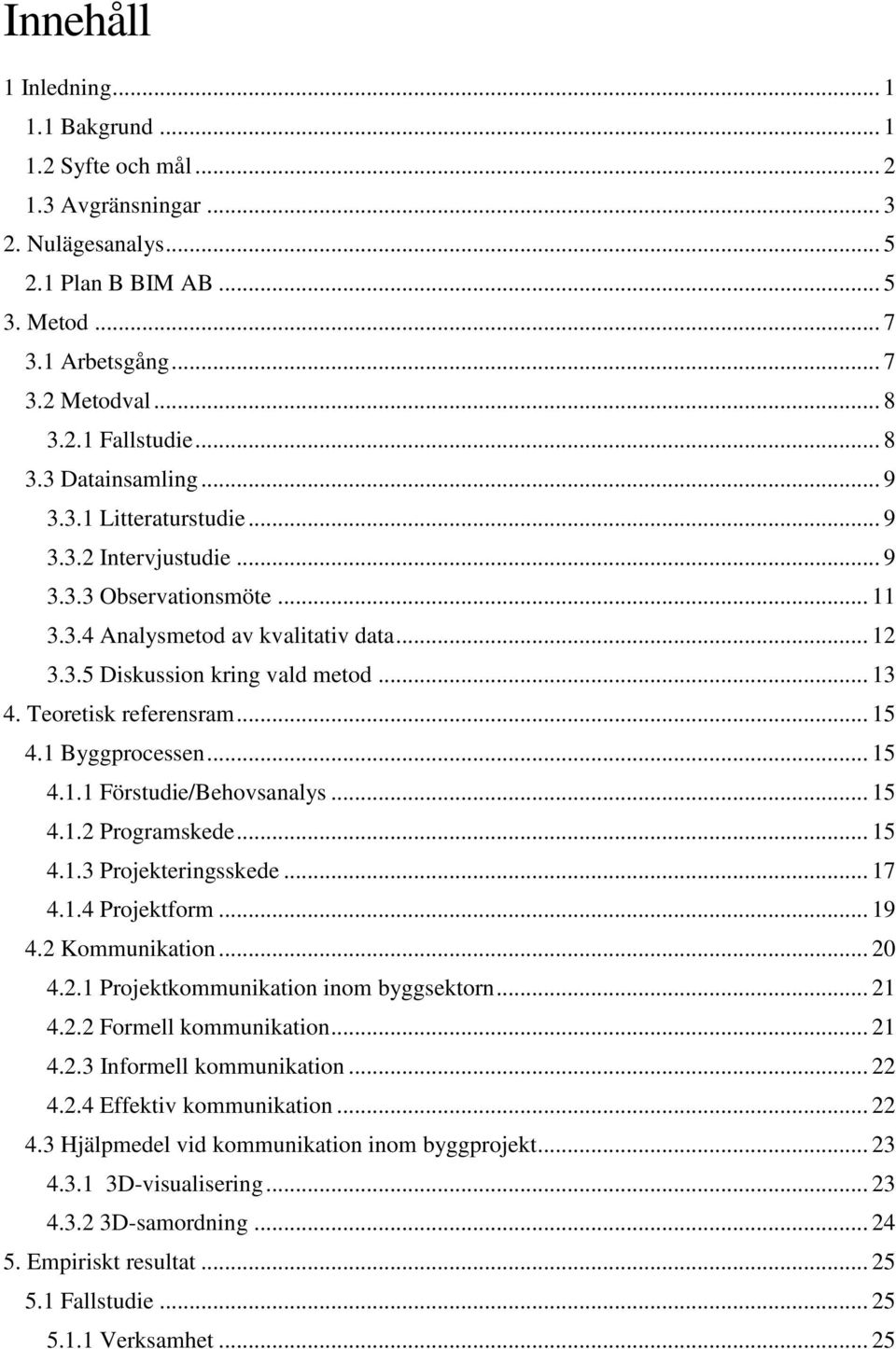 Teoretisk referensram... 15 4.1 Byggprocessen... 15 4.1.1 Förstudie/Behovsanalys... 15 4.1.2 Programskede... 15 4.1.3 Projekteringsskede... 17 4.1.4 Projektform... 19 4.2 Kommunikation... 20 4.2.1 Projektkommunikation inom byggsektorn.