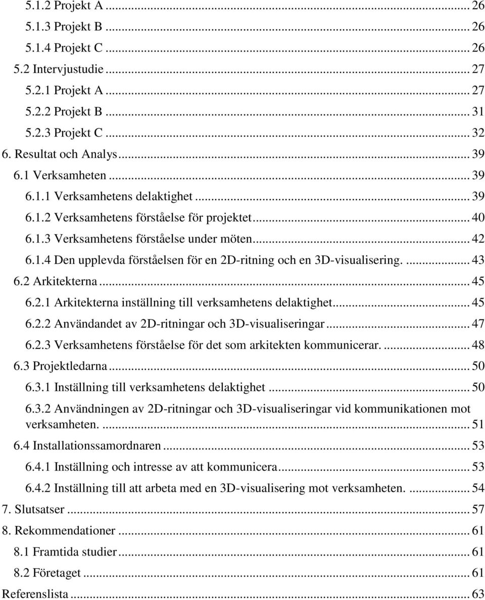 ... 43 6.2 Arkitekterna... 45 6.2.1 Arkitekterna inställning till verksamhetens delaktighet... 45 6.2.2 Användandet av 2D-ritningar och 3D-visualiseringar... 47 6.2.3 Verksamhetens förståelse för det som arkitekten kommunicerar.