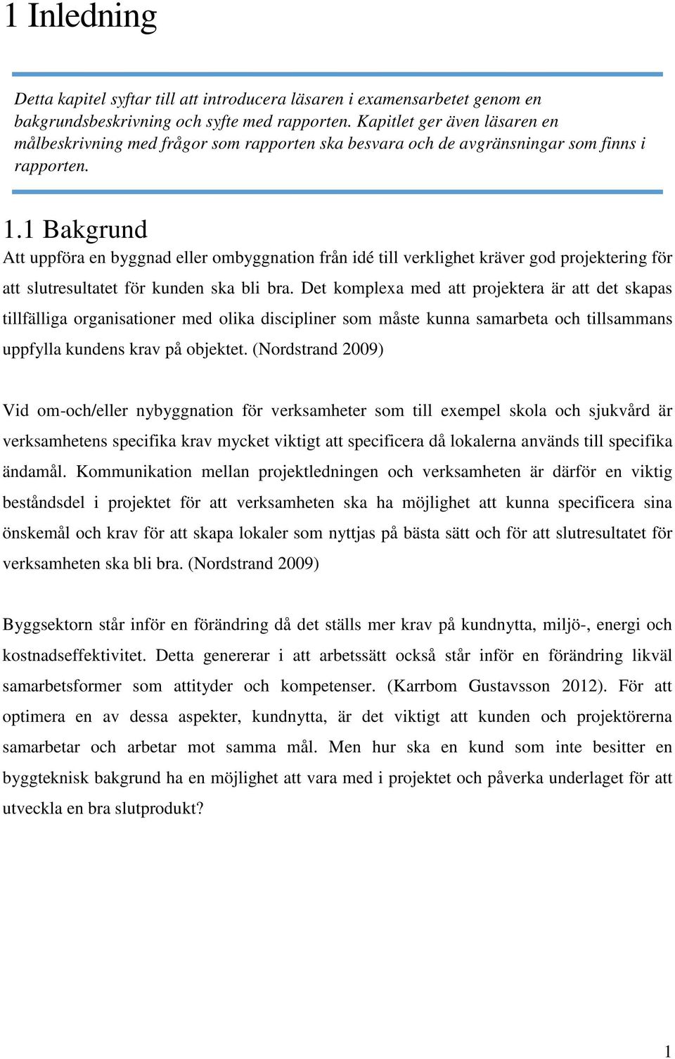 1 Bakgrund Att uppföra en byggnad eller ombyggnation från idé till verklighet kräver god projektering för att slutresultatet för kunden ska bli bra.