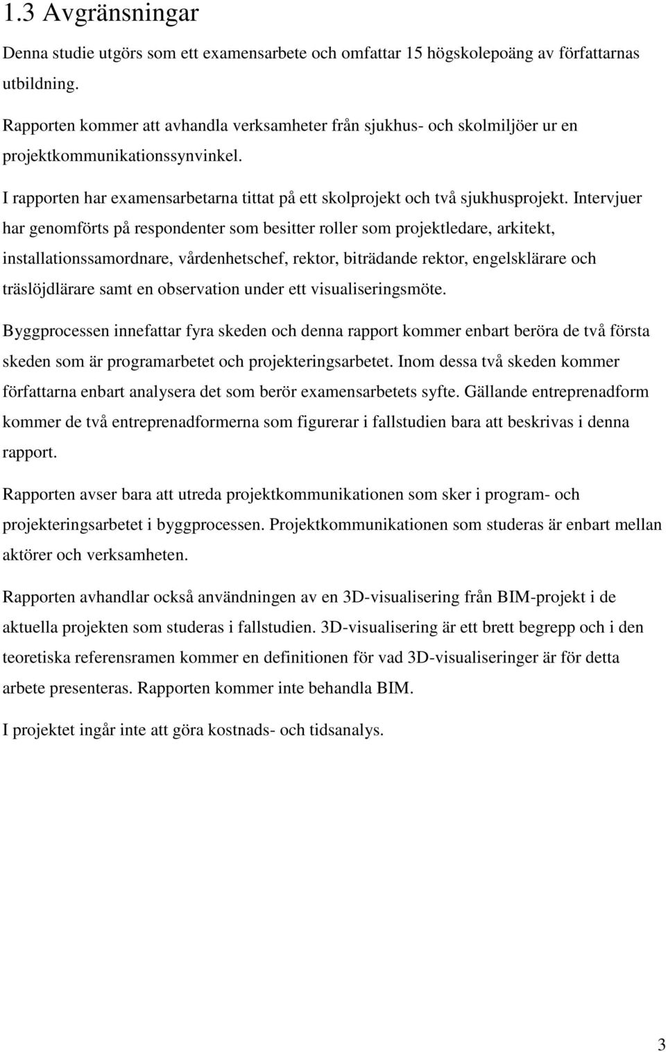 Intervjuer har genomförts på respondenter som besitter roller som projektledare, arkitekt, installationssamordnare, vårdenhetschef, rektor, biträdande rektor, engelsklärare och träslöjdlärare samt en