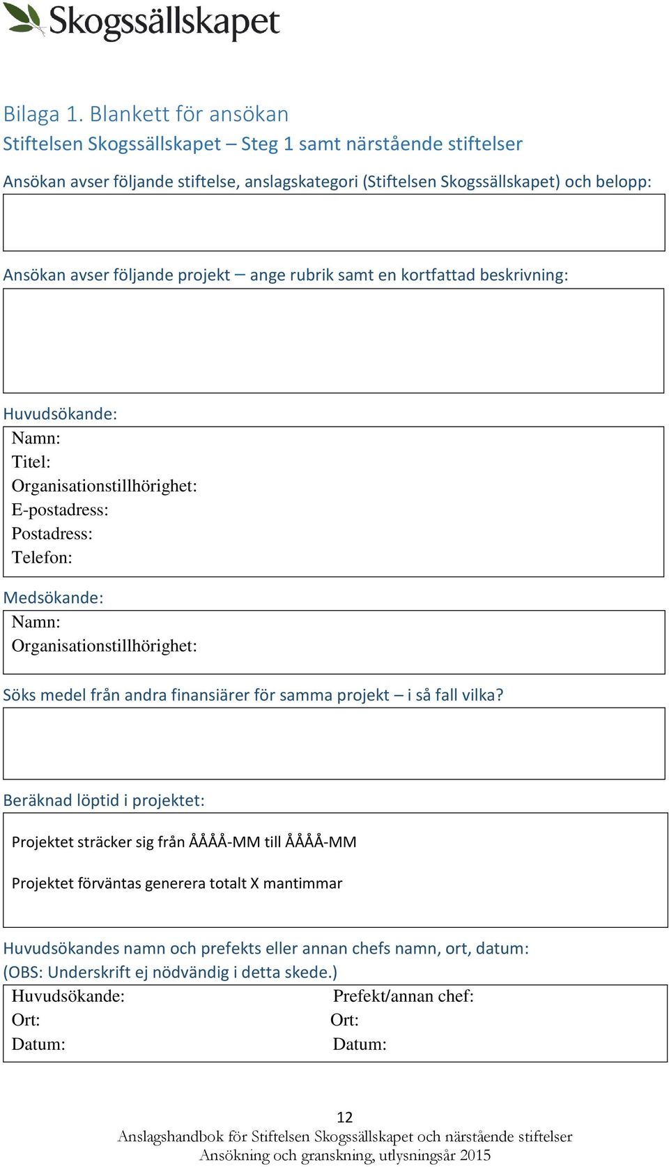 ange rubrik samt en krtfattad beskrivning: Huvudsökande: Namn: Titel: Organisatinstillhörighet: E-pstadress: Pstadress: Telefn: Medsökande: Namn: Organisatinstillhörighet: Söks medel från andra