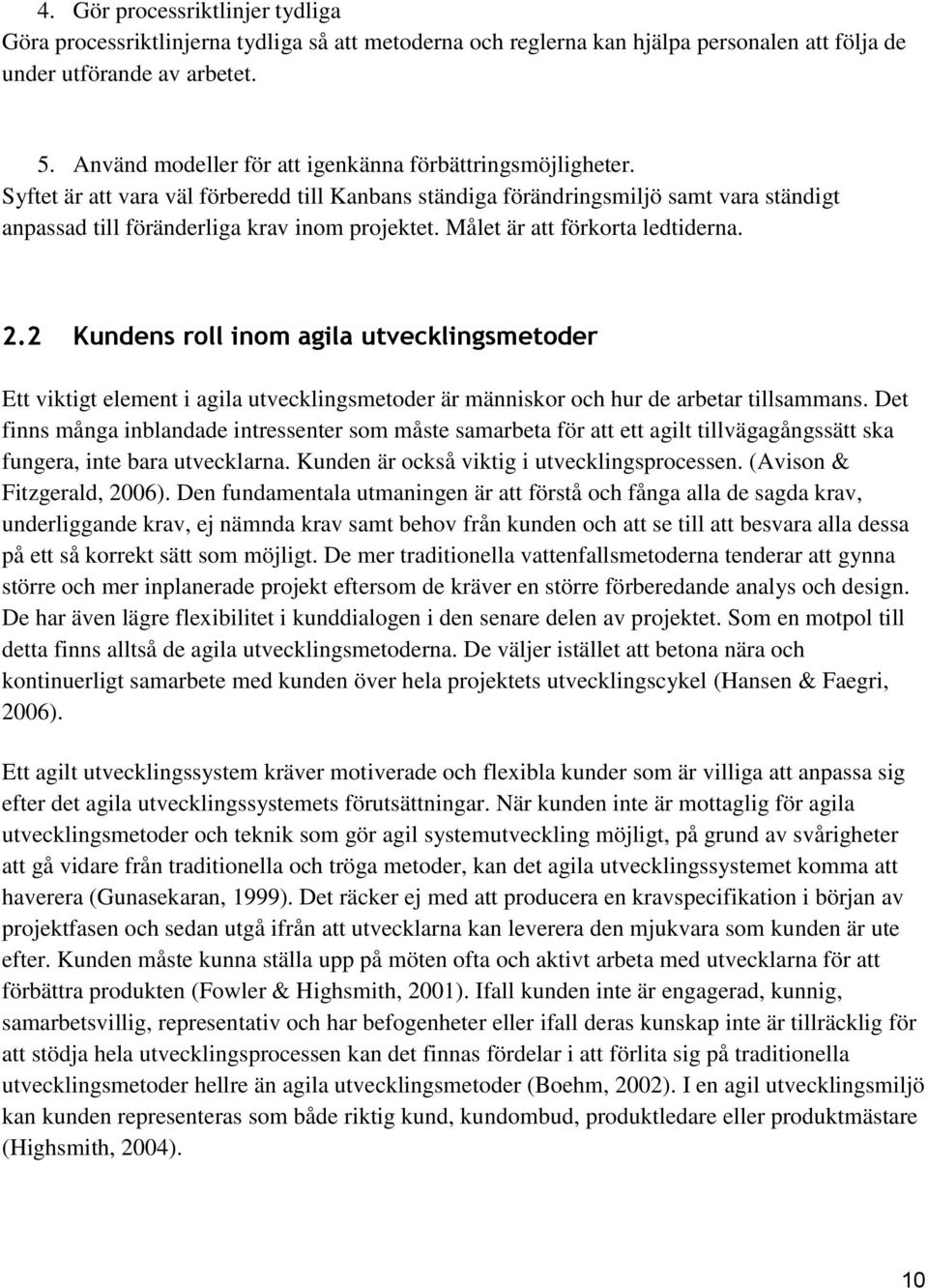 Målet är att förkorta ledtiderna. 2.2 Kundens roll inom agila utvecklingsmetoder Ett viktigt element i agila utvecklingsmetoder är människor och hur de arbetar tillsammans.