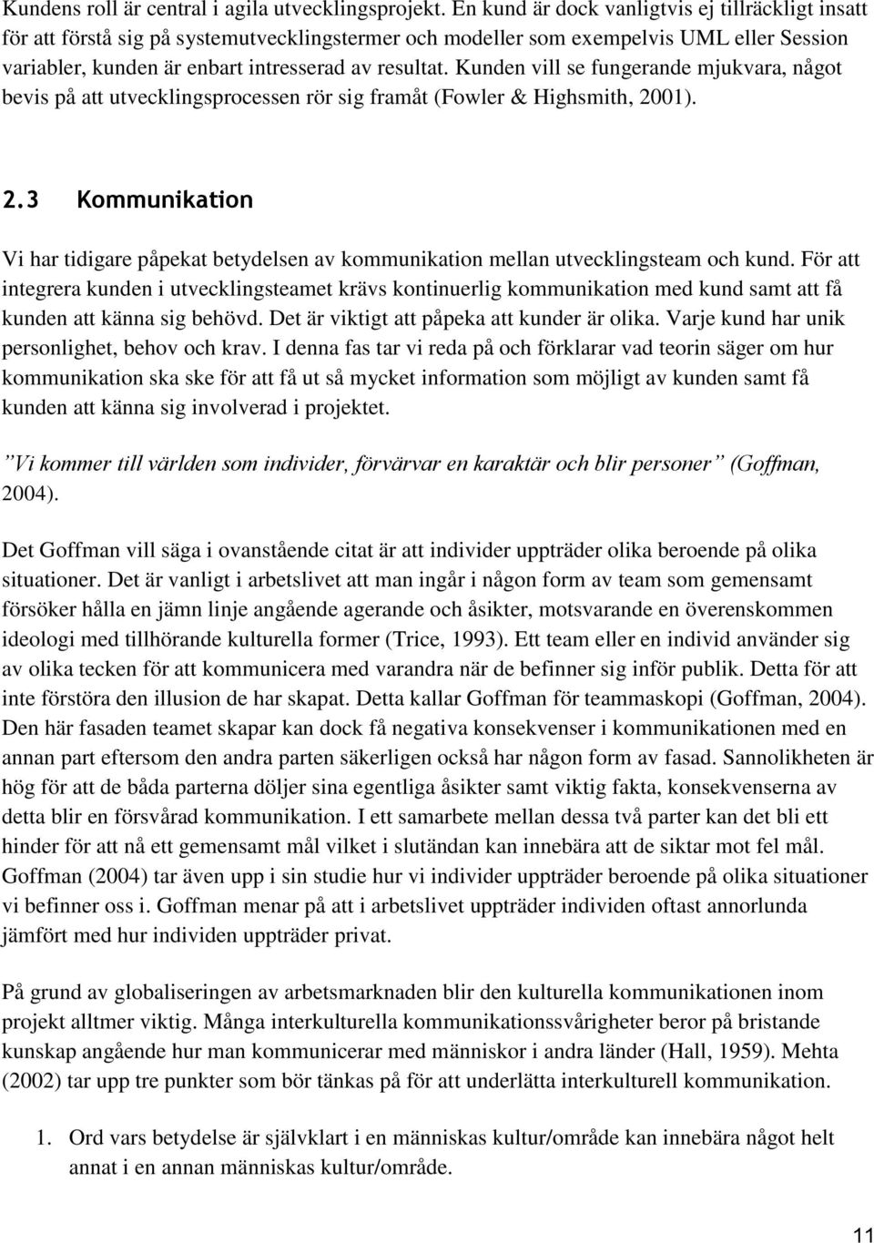 Kunden vill se fungerande mjukvara, något bevis på att utvecklingsprocessen rör sig framåt (Fowler & Highsmith, 20