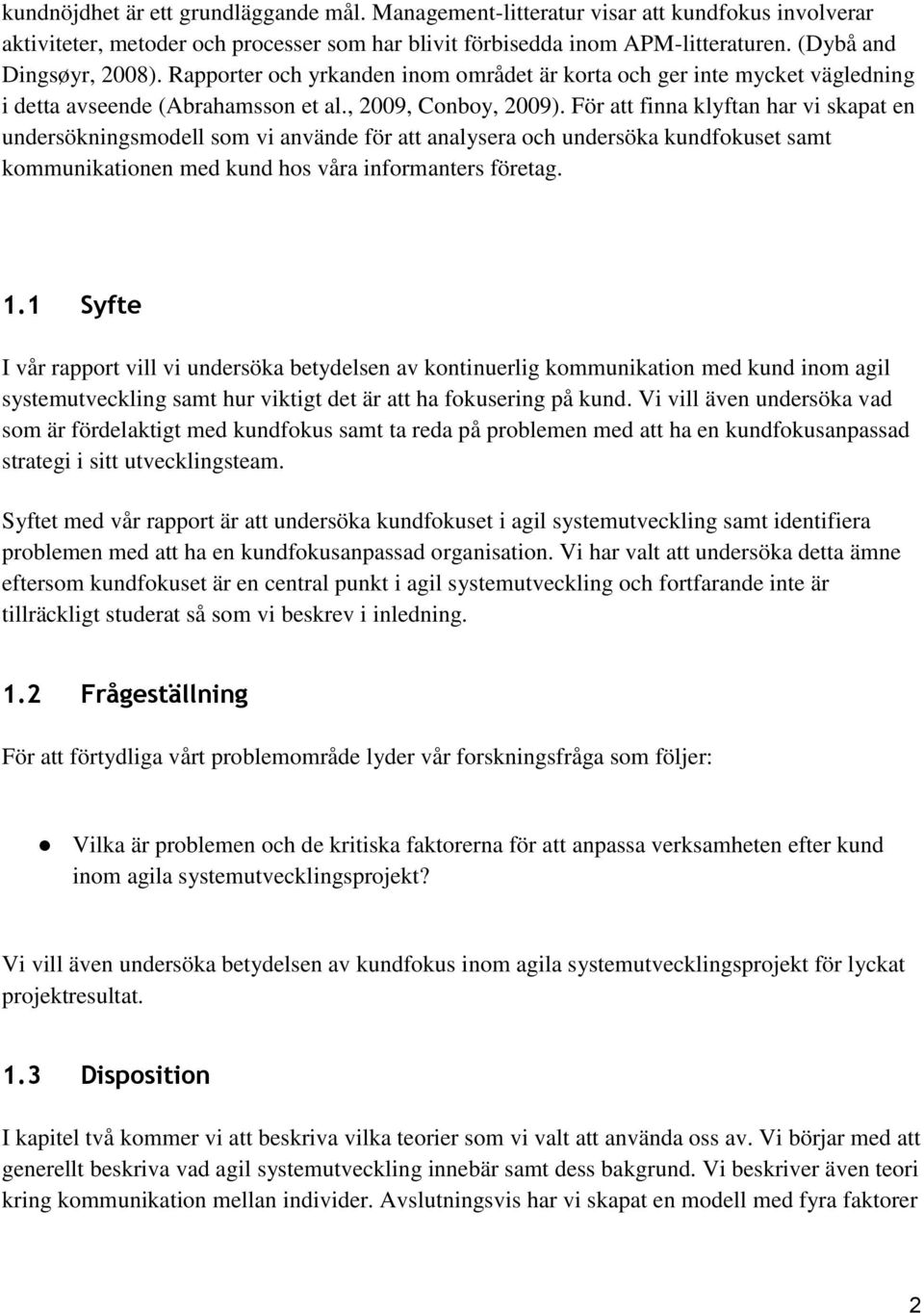 För att finna klyftan har vi skapat en undersökningsmodell som vi använde för att analysera och undersöka kundfokuset samt kommunikationen med kund hos våra informanters företag. 1.