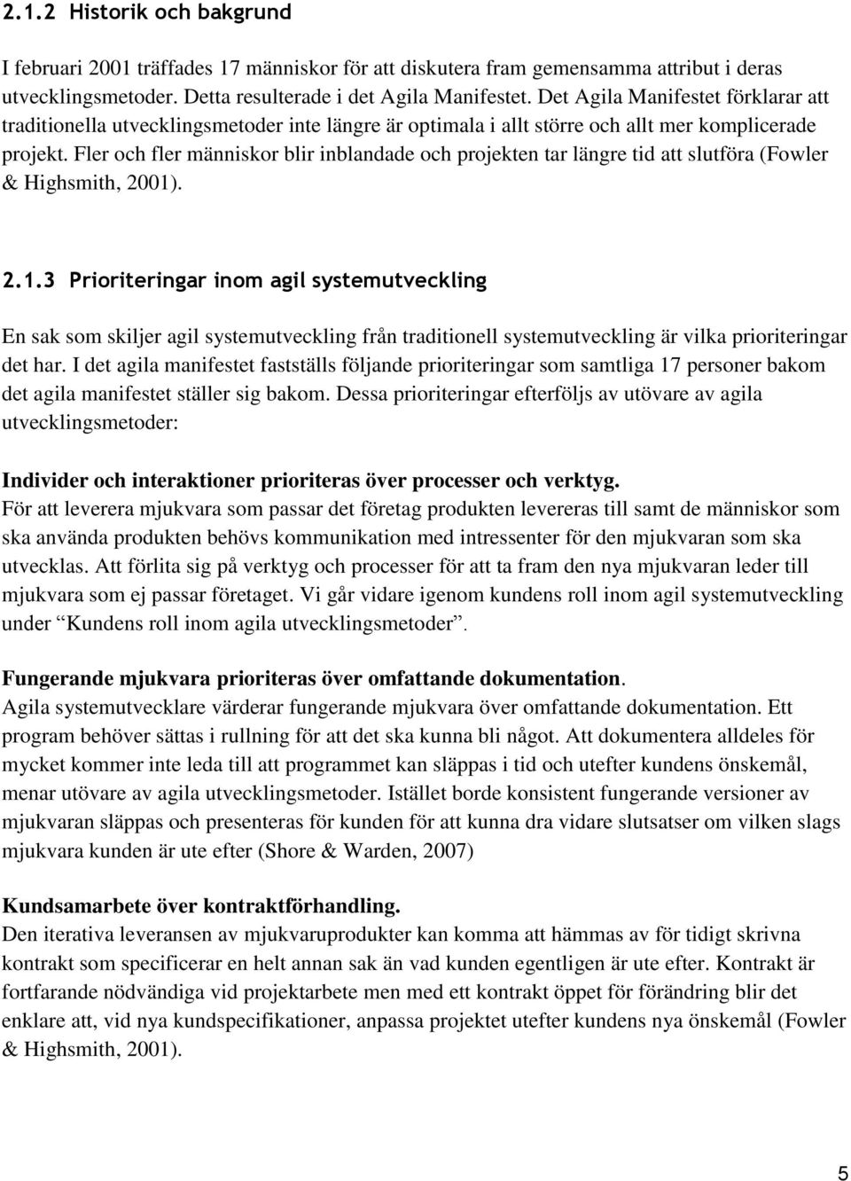 Fler och fler människor blir inblandade och projekten tar längre tid att slutföra (Fowler & Highsmith, 2001)