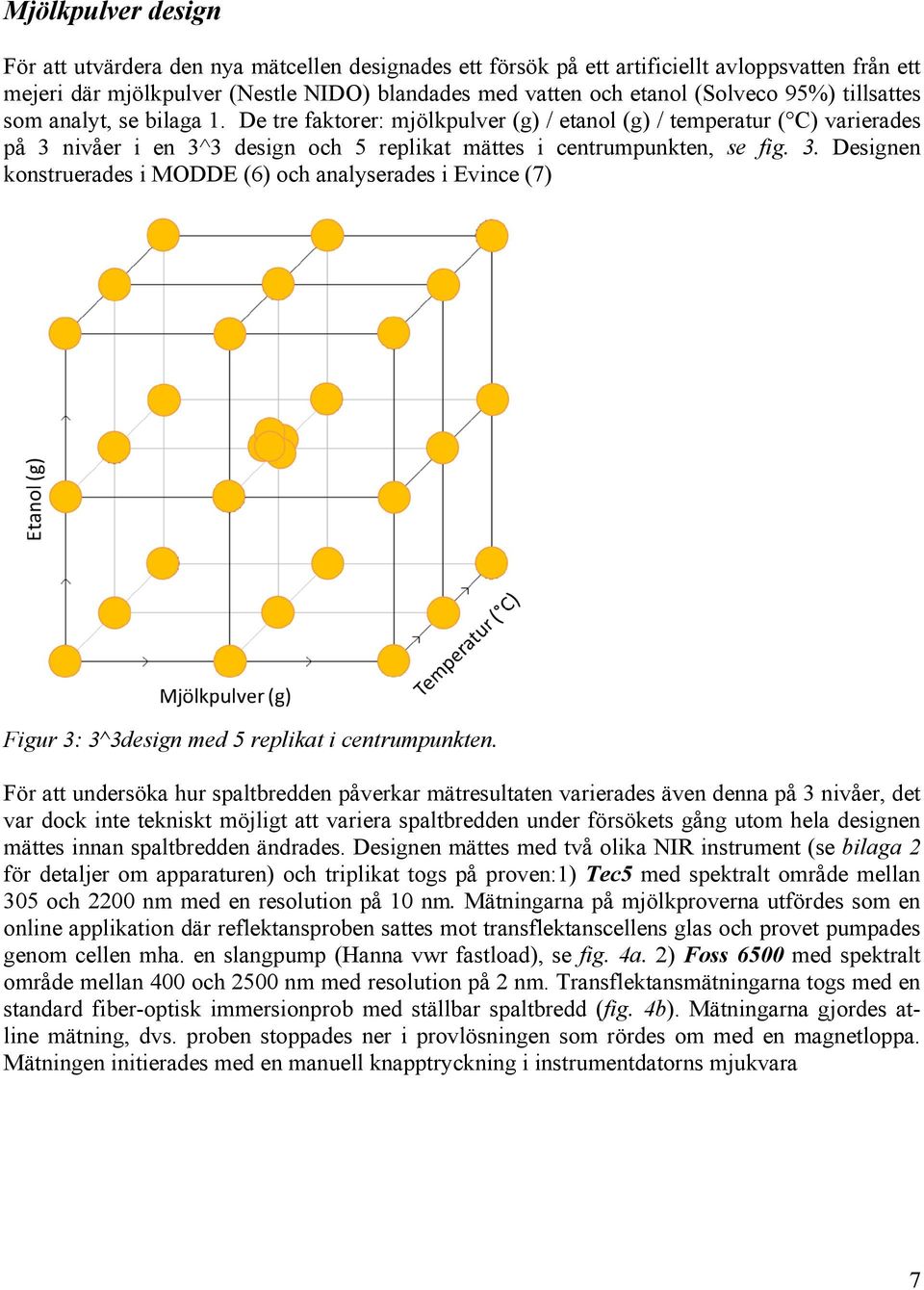 nivåer i en 3^3 design och 5 replikat mättes i centrumpunkten, se fig. 3. Designen konstruerades i MODDE (6) och analyserades i Evince (7) Figur 3: 3^3design med 5 replikat i centrumpunkten.