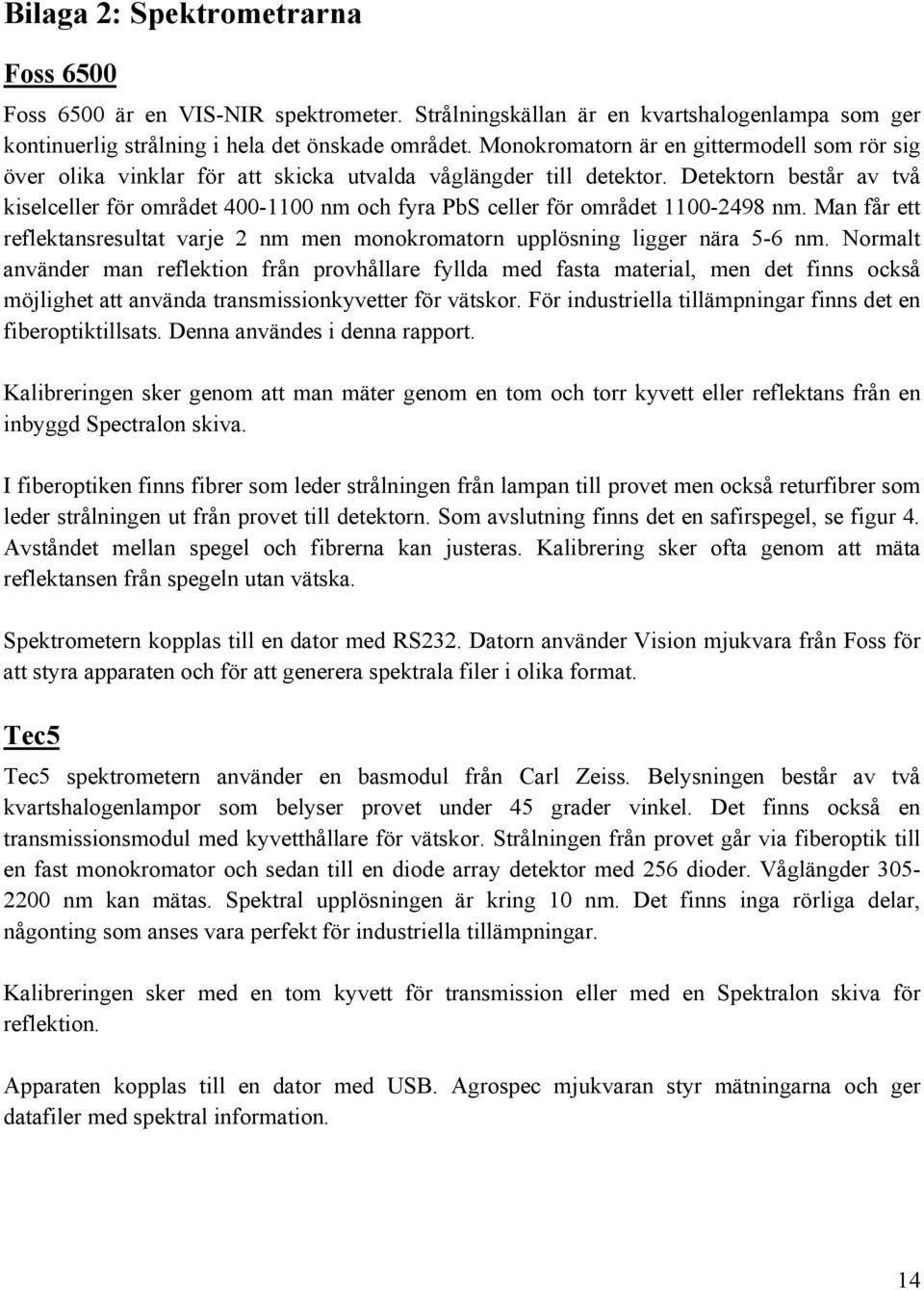 Detektorn består av två kiselceller för området 400-1100 nm och fyra PbS celler för området 1100-2498 nm. Man får ett reflektansresultat varje 2 nm men monokromatorn upplösning ligger nära 5-6 nm.