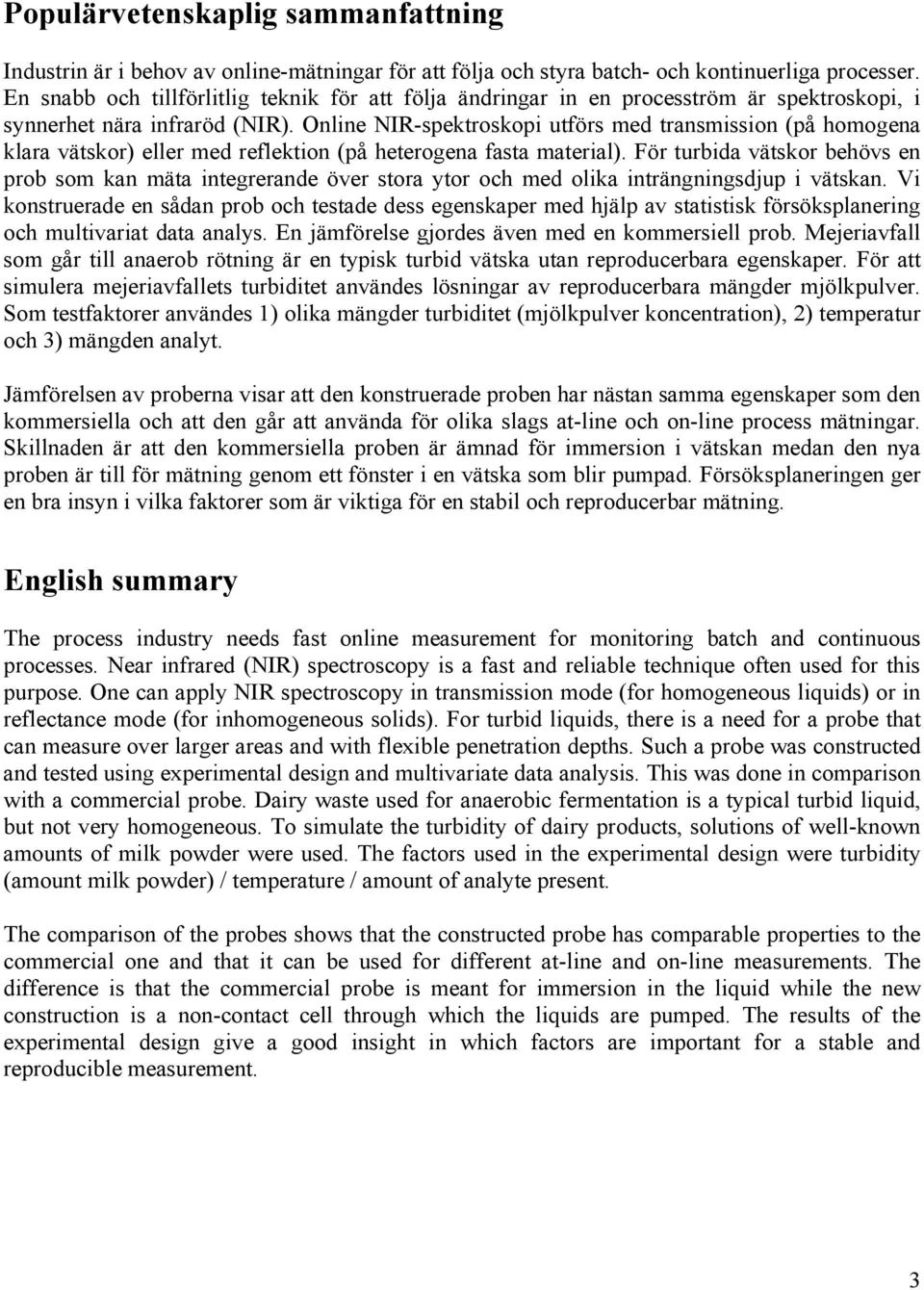 Online NIR-spektroskopi utförs med transmission (på homogena klara vätskor) eller med reflektion (på heterogena fasta material).