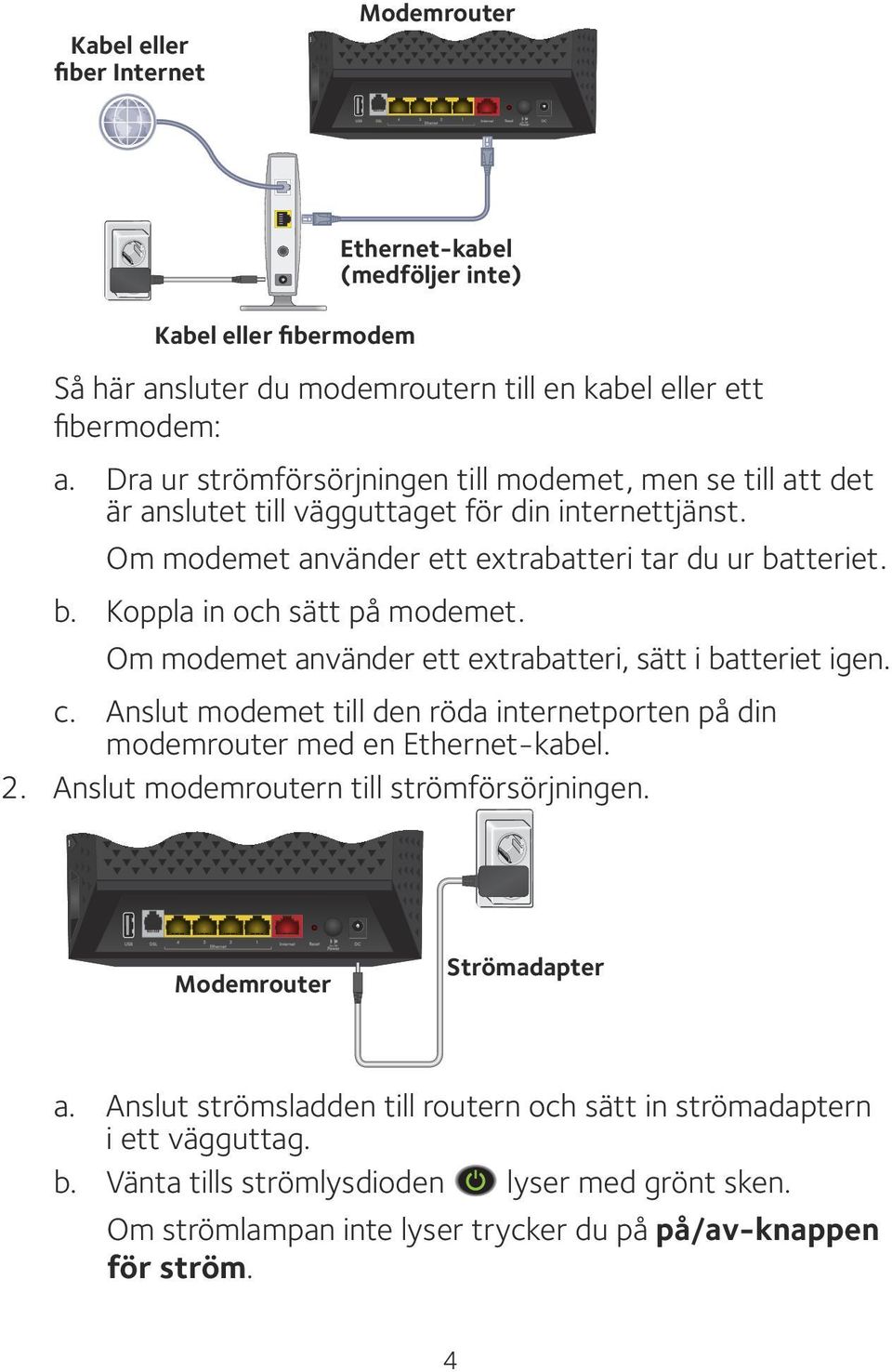Om modemet använder ett extrabatteri, sätt i batteriet igen. c. Anslut modemet till den röda internetporten på din modemrouter med en Ethernet-kabel. 2. Anslut modemroutern till strömförsörjningen.