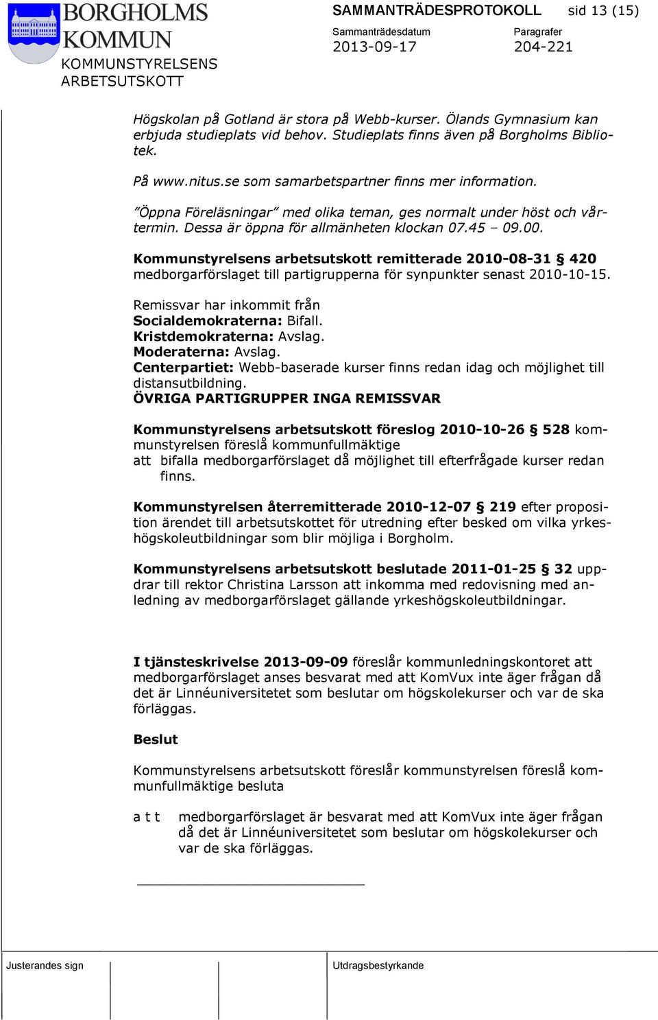 Kommunstyrelsens arbetsutskott remitterade 2010-08-31 420 medborgarförslaget till partigrupperna för synpunkter senast 2010-10-15. Remissvar har inkommit från Socialdemokraterna: Bifall.